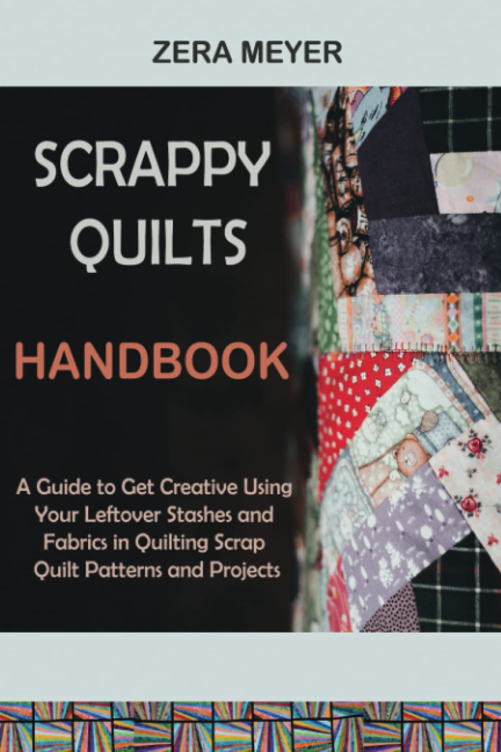 Scrappy Quilts Handbook: A Guide to Get Creative Using Your Leftover Stashes and Fabrics in Quilting Scrap Quilt Patterns and Projects Hobbies & Crafts