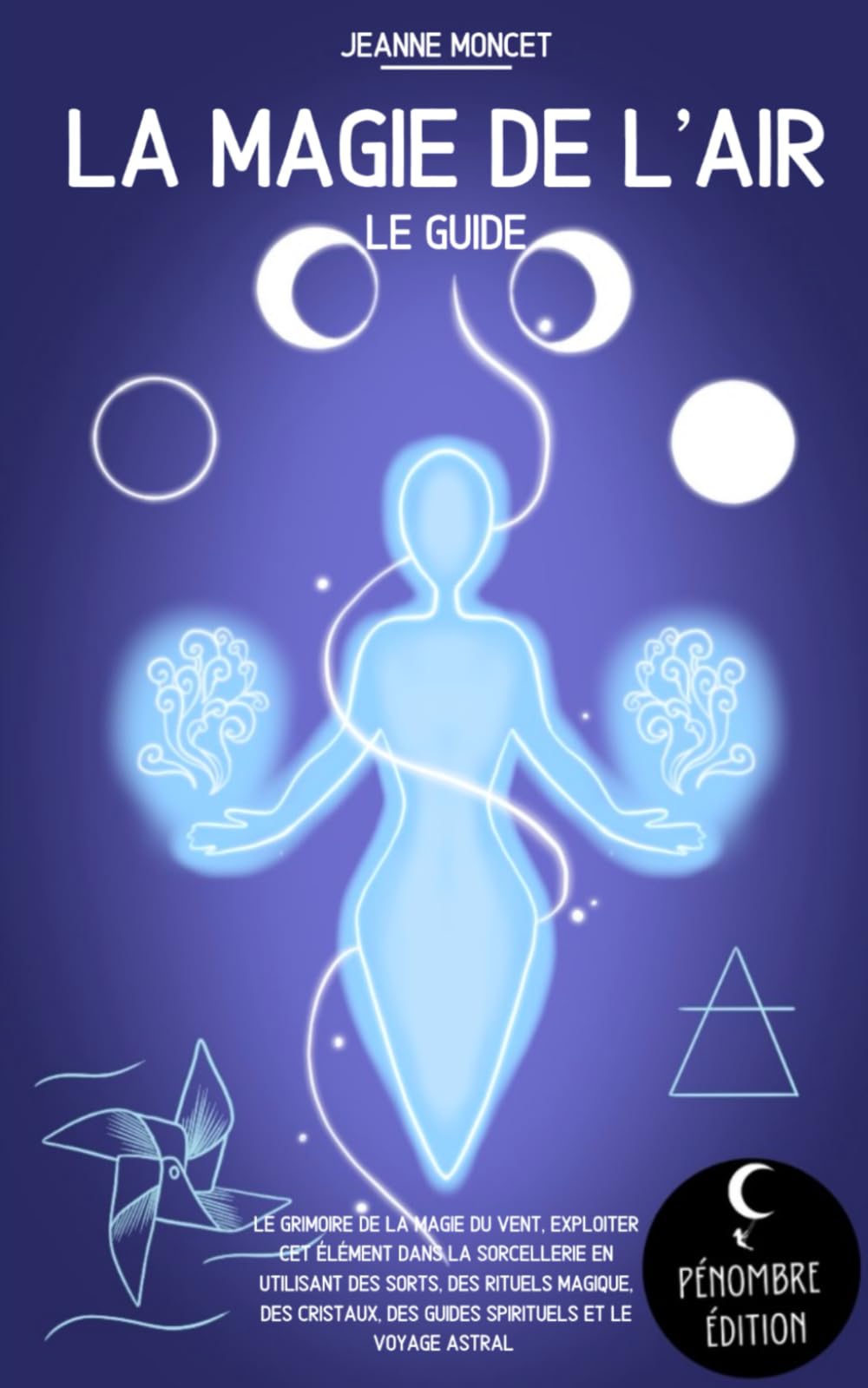 La Magie de l’Air (le guide): Le grimoire de la magie du vent, exploiter cet élément dans la sorcellerie en utilisant des sorts, des rituels magique, ... voyage astral (La magie des élements, Band 3) Religion & Esotericism