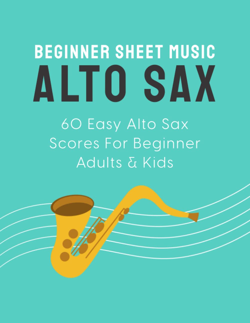 Beginner Sheet Music For Alto Sax: 60 Easy Alto Sax Scores For Beginner Adults & Kids Sheet Music