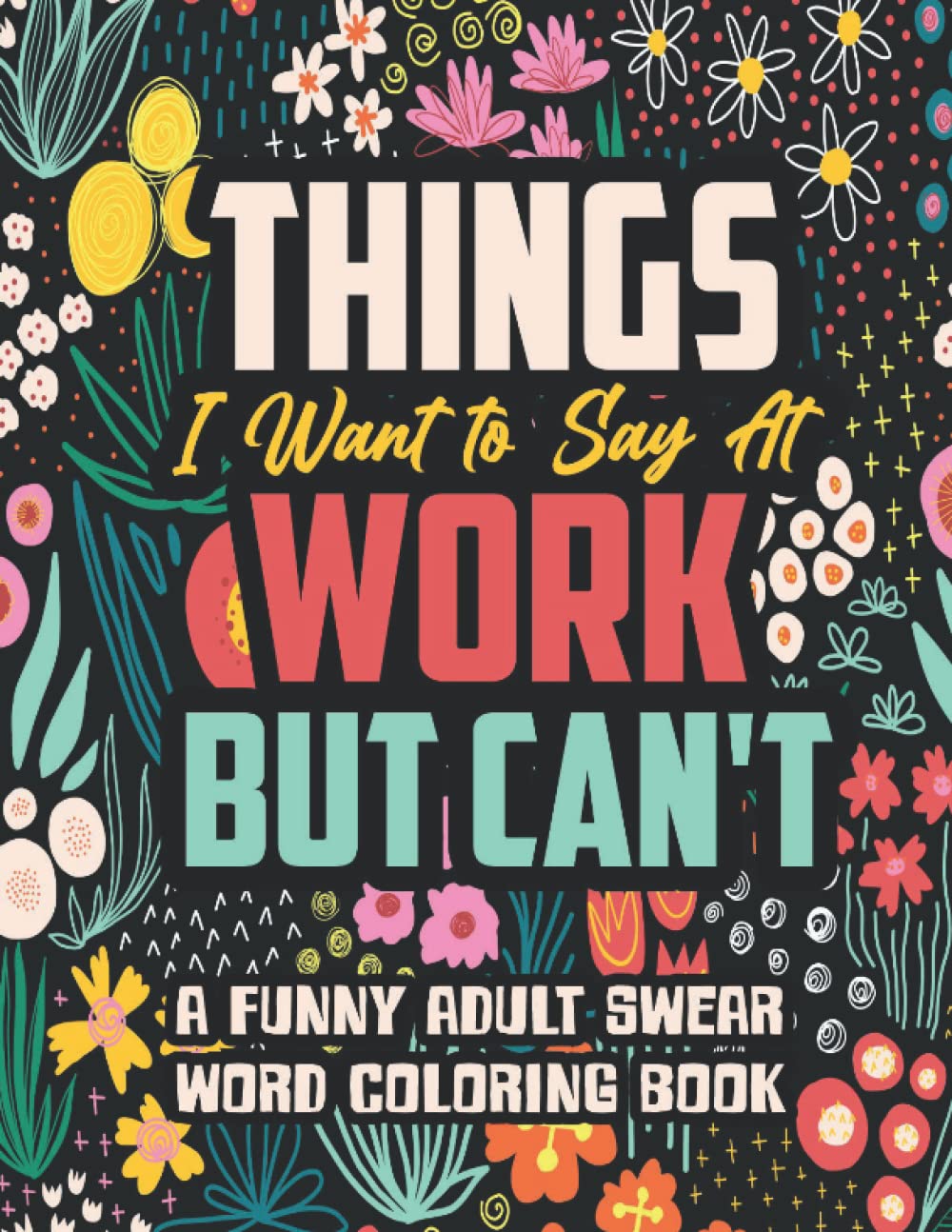 Things I Want to Say At Work But Can't: A Funny and Snarky Swear Word Coloring Book for Adults with Stress Relieving Designs Hobbies & Crafts