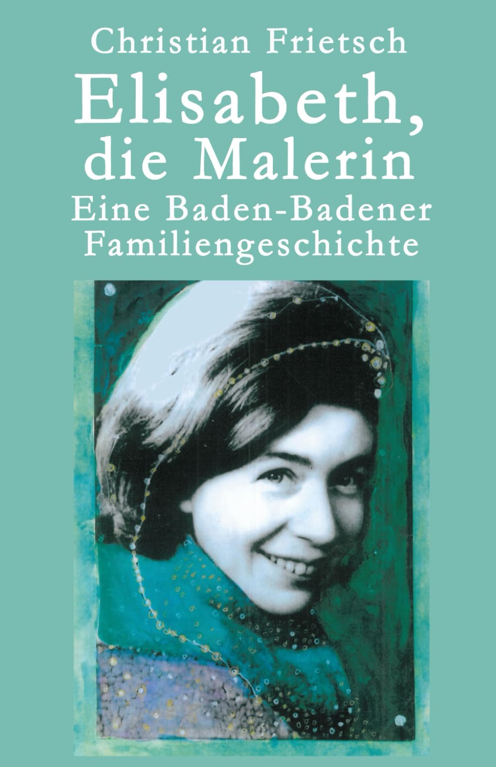 Elisabeth, die Malerin - Eine Baden-Badener Familiengeschichte Historical Fiction