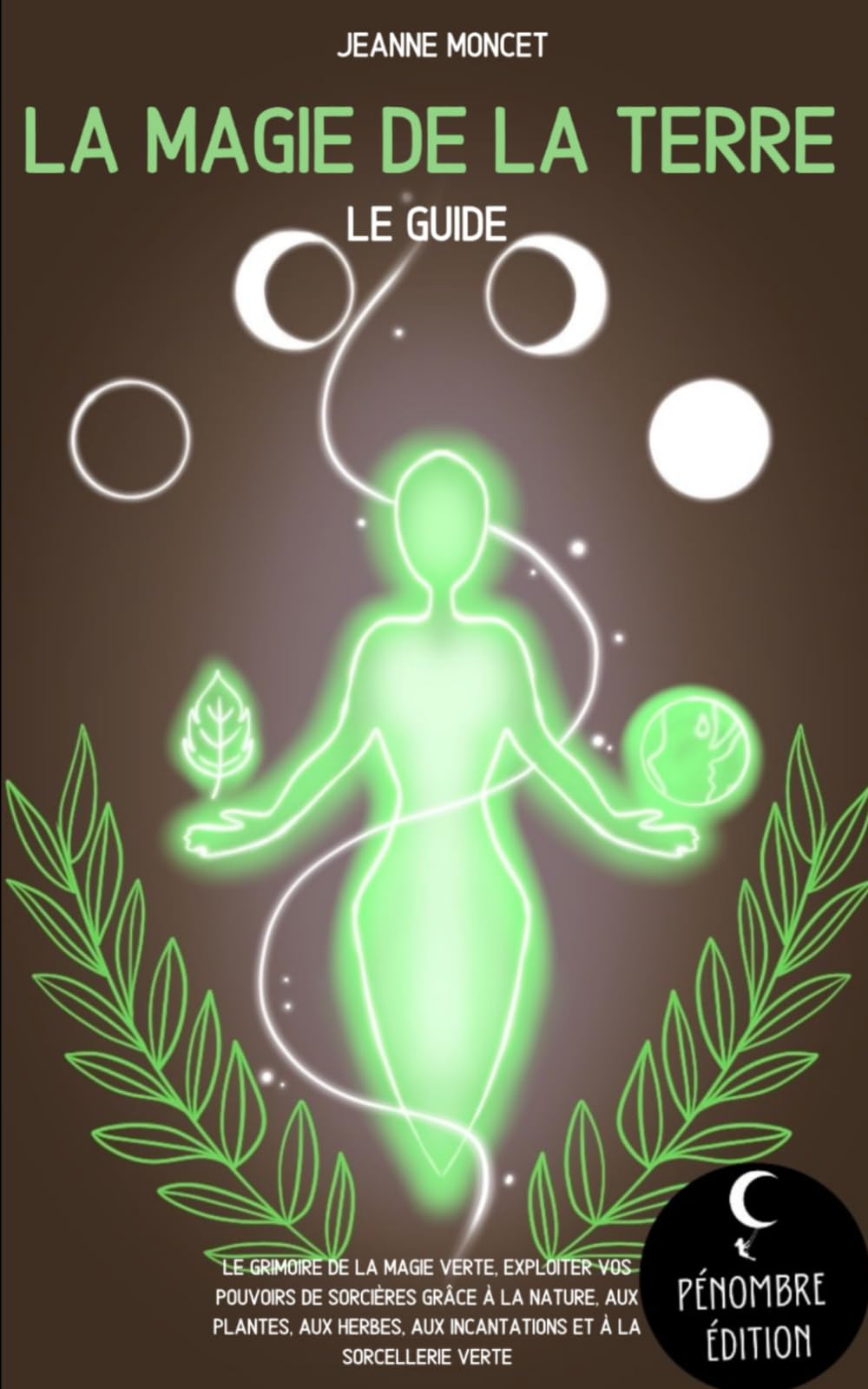 La magie de la terre (le guide): Le grimoire de la magie verte, exploiter vos pouvoirs de sorcières grâce à la nature, aux plantes, aux herbes, aux ... verte (La magie des élements, Band 2) Religion & Esotericism