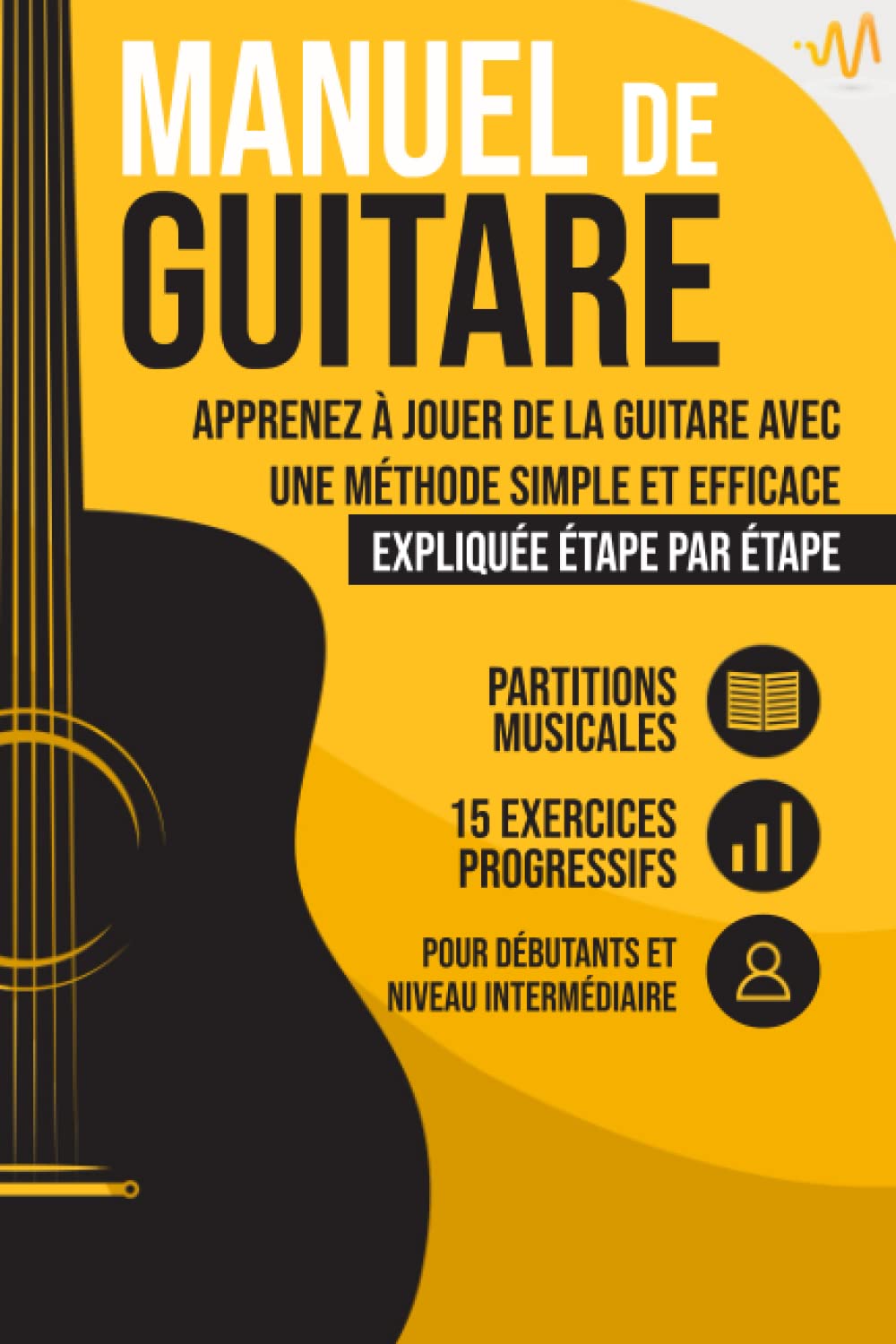 Manuel de Guitare: Apprenez à jouer de la Guitare avec une Méthode simple et efficace expliquée étape par étape. 15 Exercices progressifs + Partitions Musicales Arts & Music