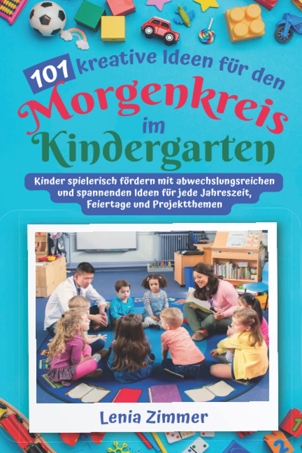 101 kreative Ideen für den Morgenkreis im Kindergarten: Kinder spielerisch fördern mit abwechslungsreichen und spannenden Ideen für jede Jahreszeit, Feiertage und Projektthemen Parents & Children