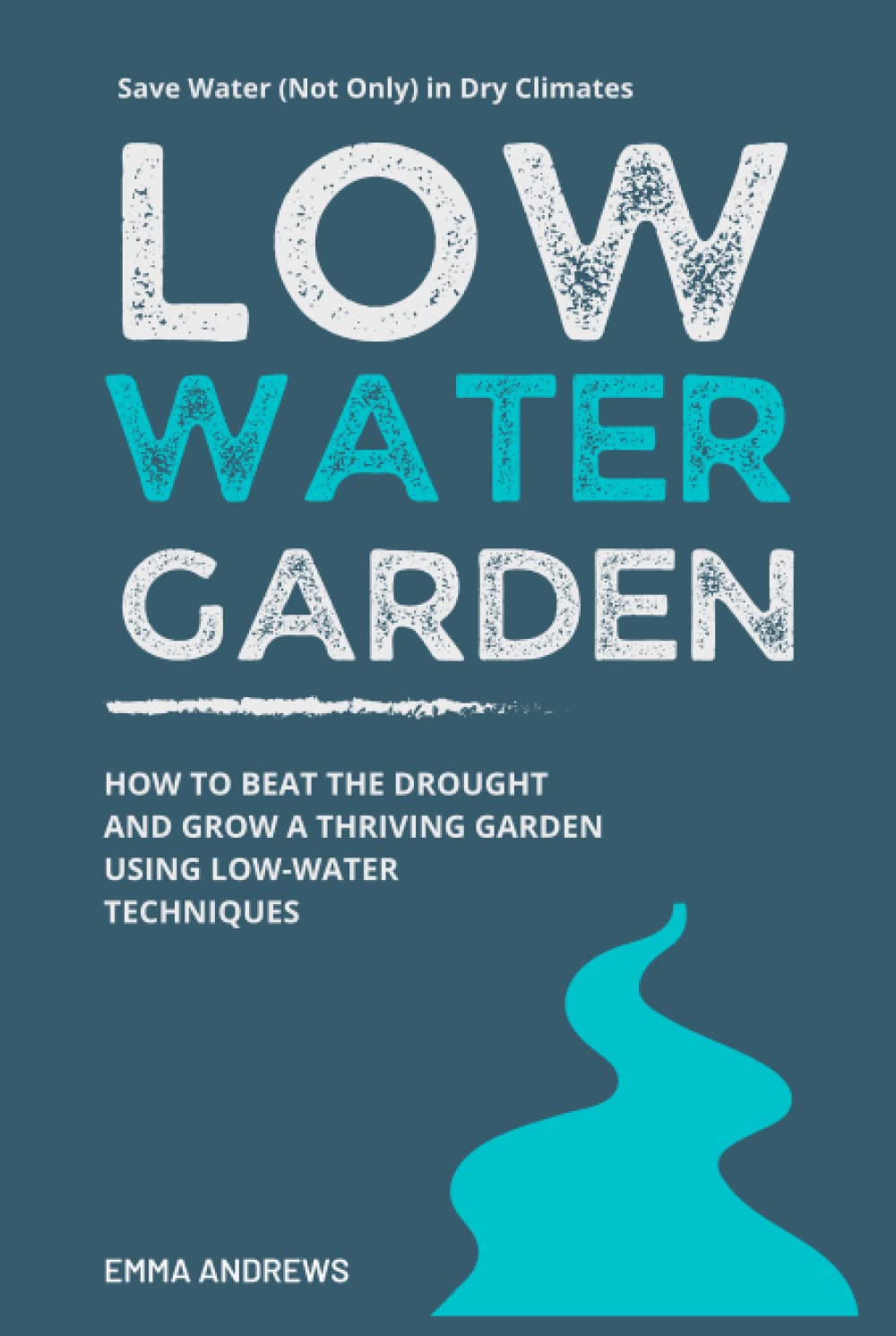 Low-Water Garden: How To Beat The Drought And Grow a Thriving Garden Using Low-Water Techniques Garden & Plants