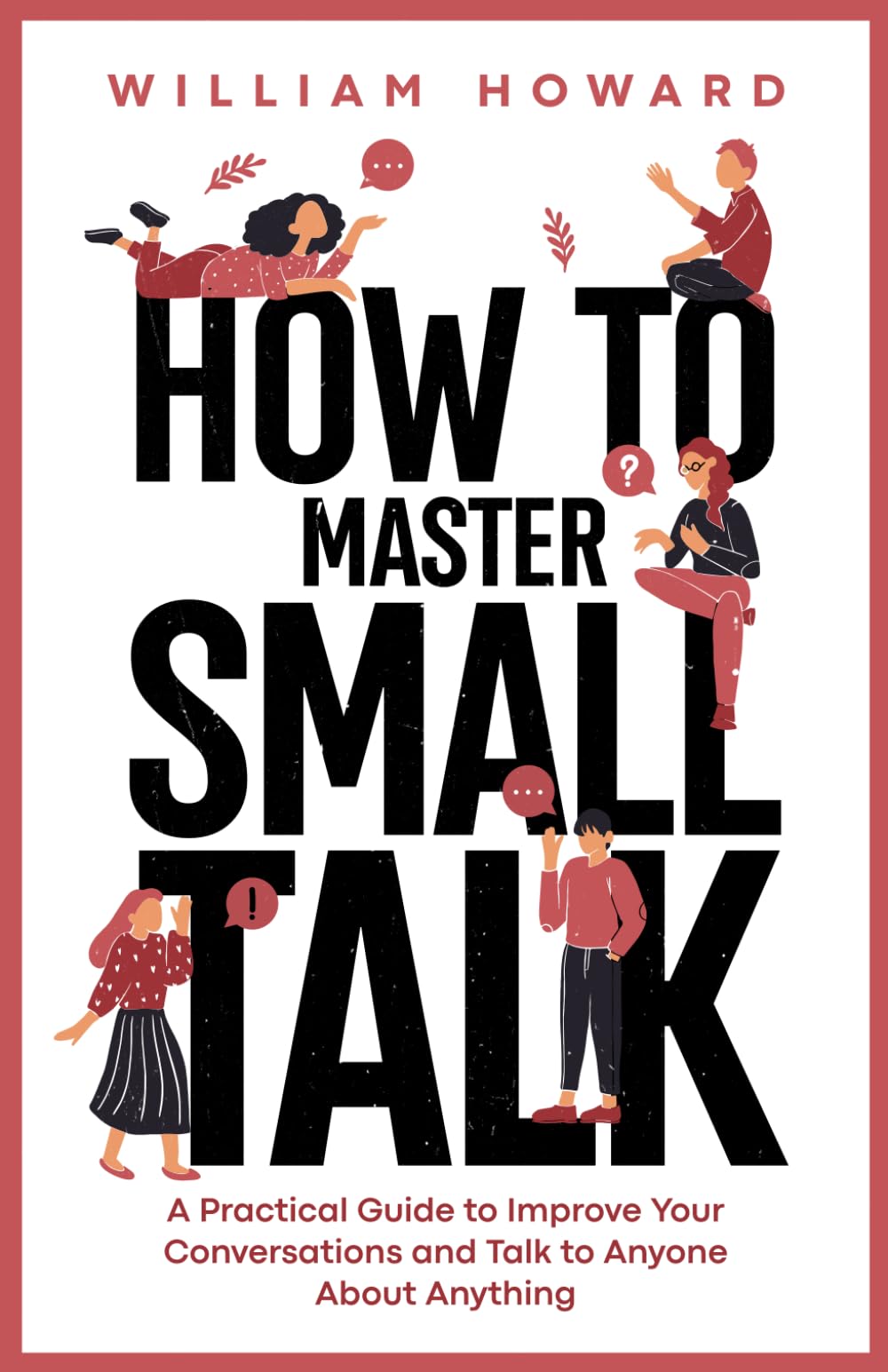 How to Master Small Talk: A Practical Guide to Improve Your Conversations and Talk to Anyone About Anything book