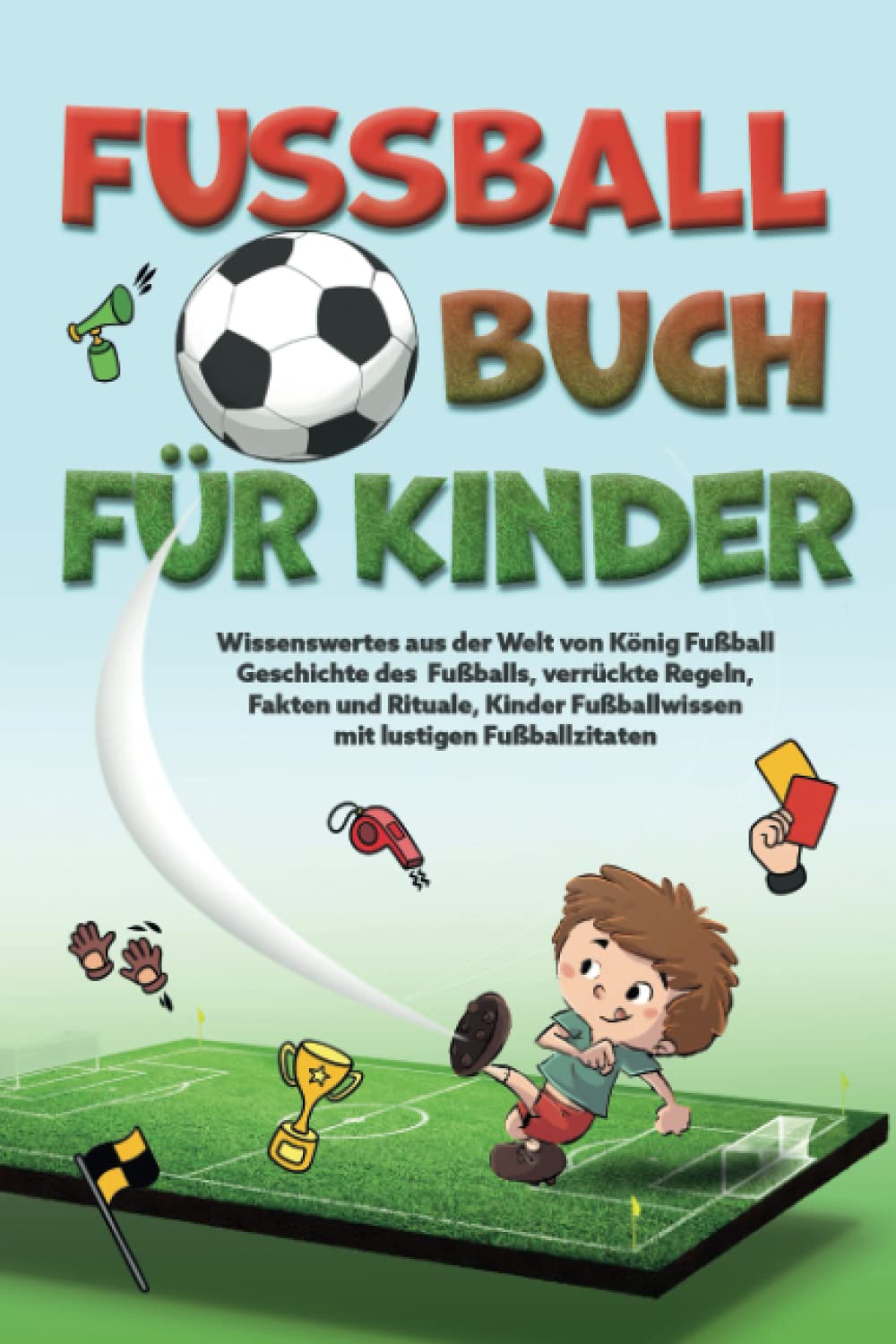 Fußballbuch Für Kinder: Wissenswertes aus der Welt von König Fußball I Geschichte des Fußballs, verrückte Regeln, Fakten und Rituale I Kinder Fußballwissen mit lustigen Fußball Zitaten Leisure & Fun
