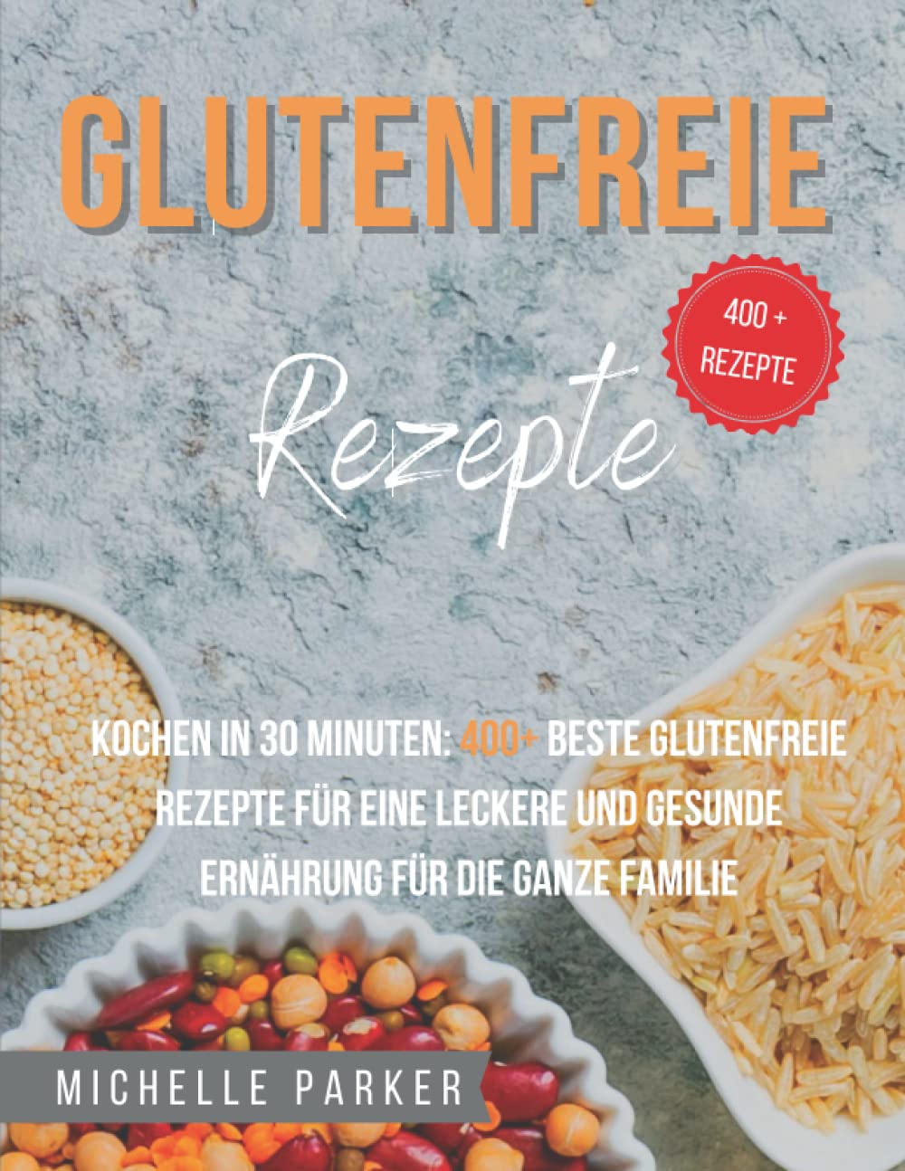 Glutenfreie Rezepte: Kochen in 30 Minuten: 400+ beste glutenfreie Rezepte für eine leckere und gesunde Ernährung für die ganze Familie Cooking & Enjoying