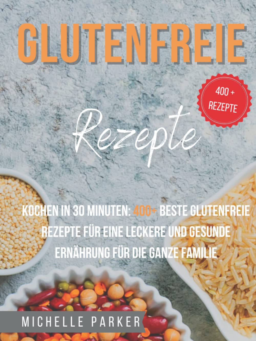 Glutenfreie Rezepte: Kochen in 30 Minuten: 400+ beste glutenfreie Rezepte für eine leckere und gesunde Ernährung für die ganze Familie Cooking & Enjoying