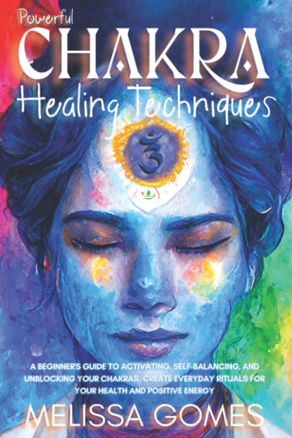 Chakra Healing Techniques: A Beginner'S Guide To Activating, Self-Balancing, And Unblocking Your 7 Chakras. Everyday Crystals And Meditation Rituals For Health And Positive Energy Self-help