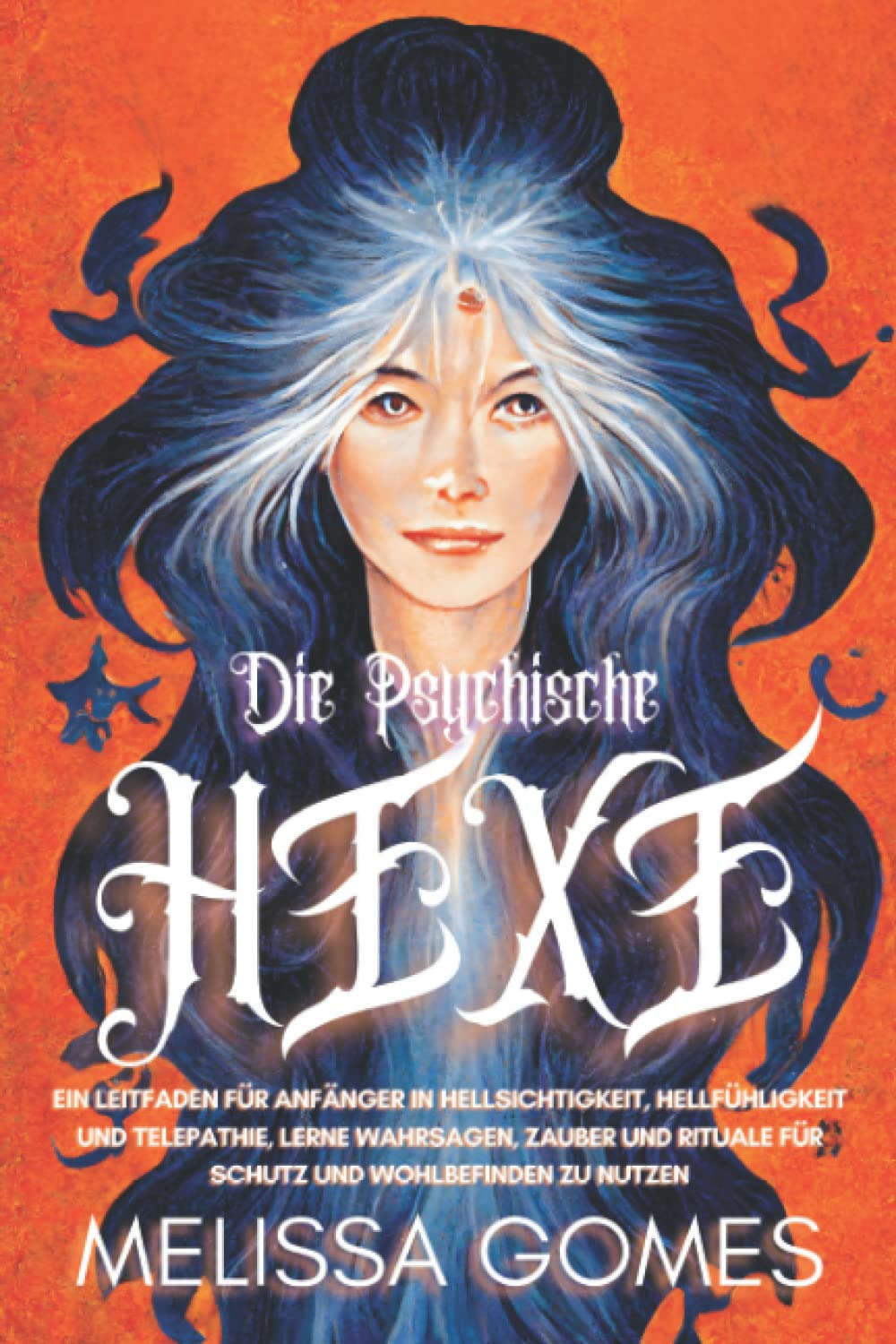 Die Psychische Hexe: Ein Leitfaden Für Anfänger In Hellsichtigkeit, Hellfühligkeit Und Telepathie. Lerne Wahrsagen, Zauber Und Rituale Für Schutz Und Wohlbefinden Zu Nutzen International