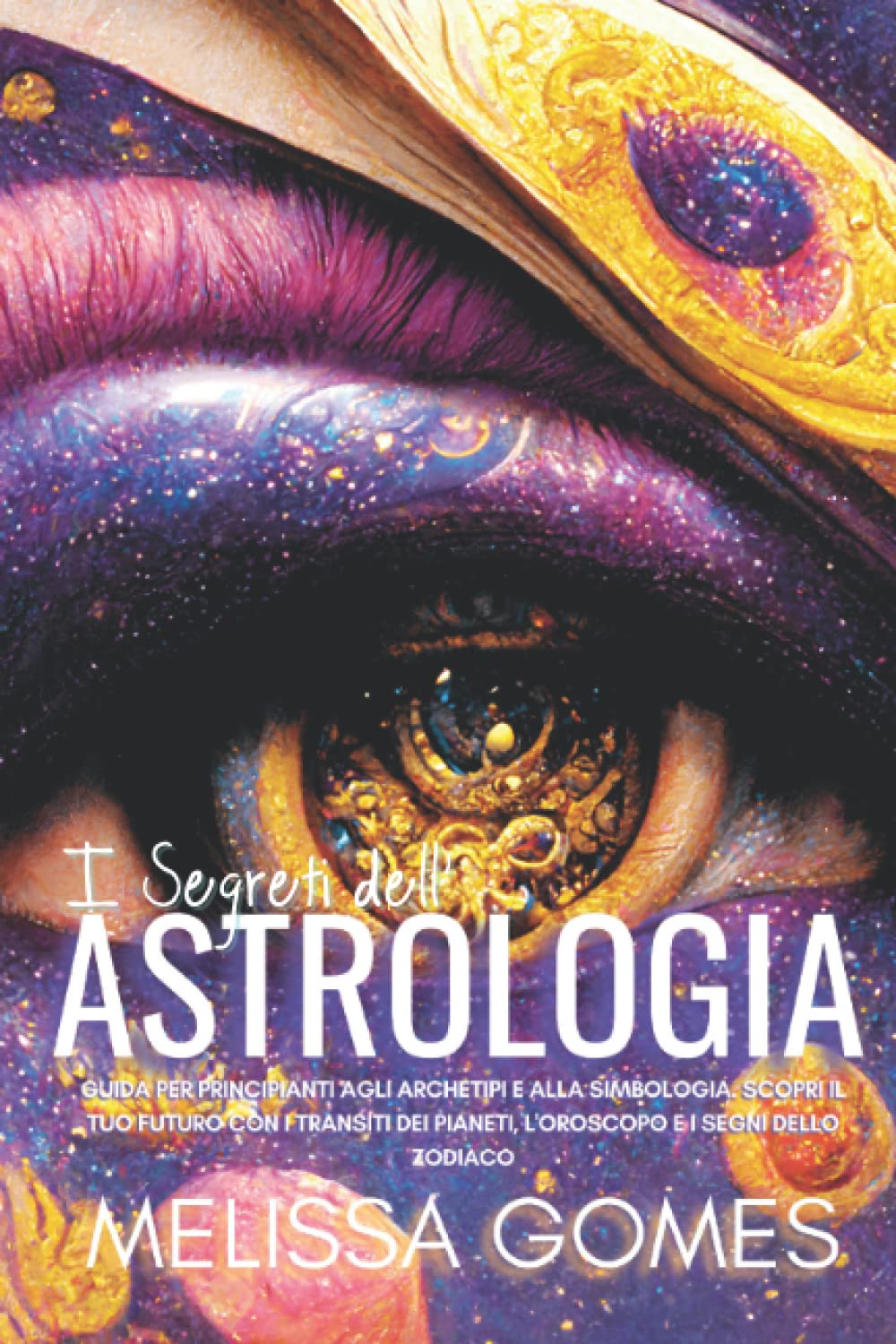I Segreti Dell'Astrologia: Guida Per Principianti Agli Archetipi E Alla Simbologia. Scopri Il Tuo Futuro Con I Transiti Dei Pianeti, L'Oroscopo E I Segni Dello Zodiaco book