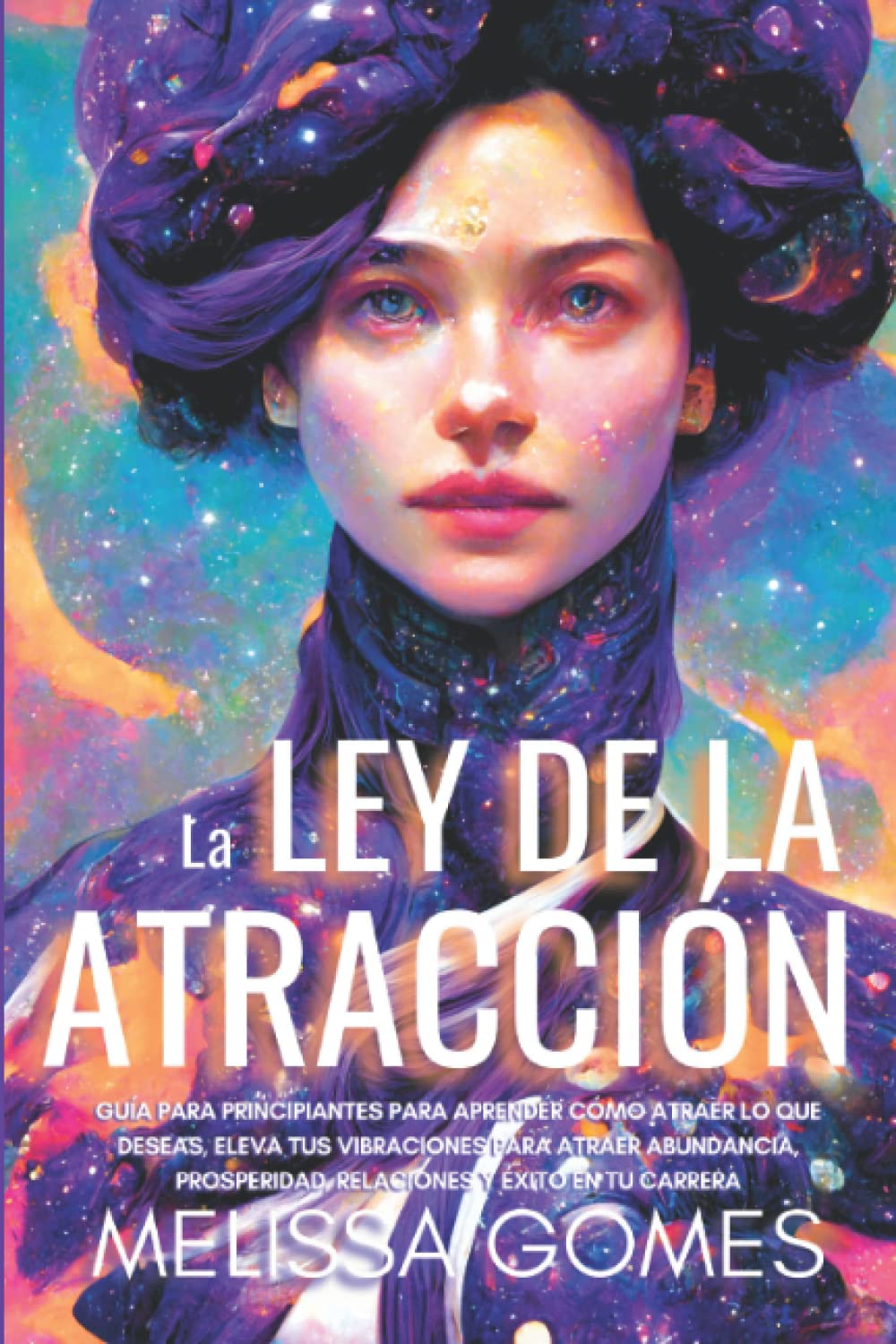 La Ley De La Atracción: Guía Para Principiantes Para Aprender Cómo Atraer Lo Que Deseas, Eleva Tus Vibraciones Para Atraer Abundancia, Prosperidad, Relaciones Y Éxito En Tu Carrera book
