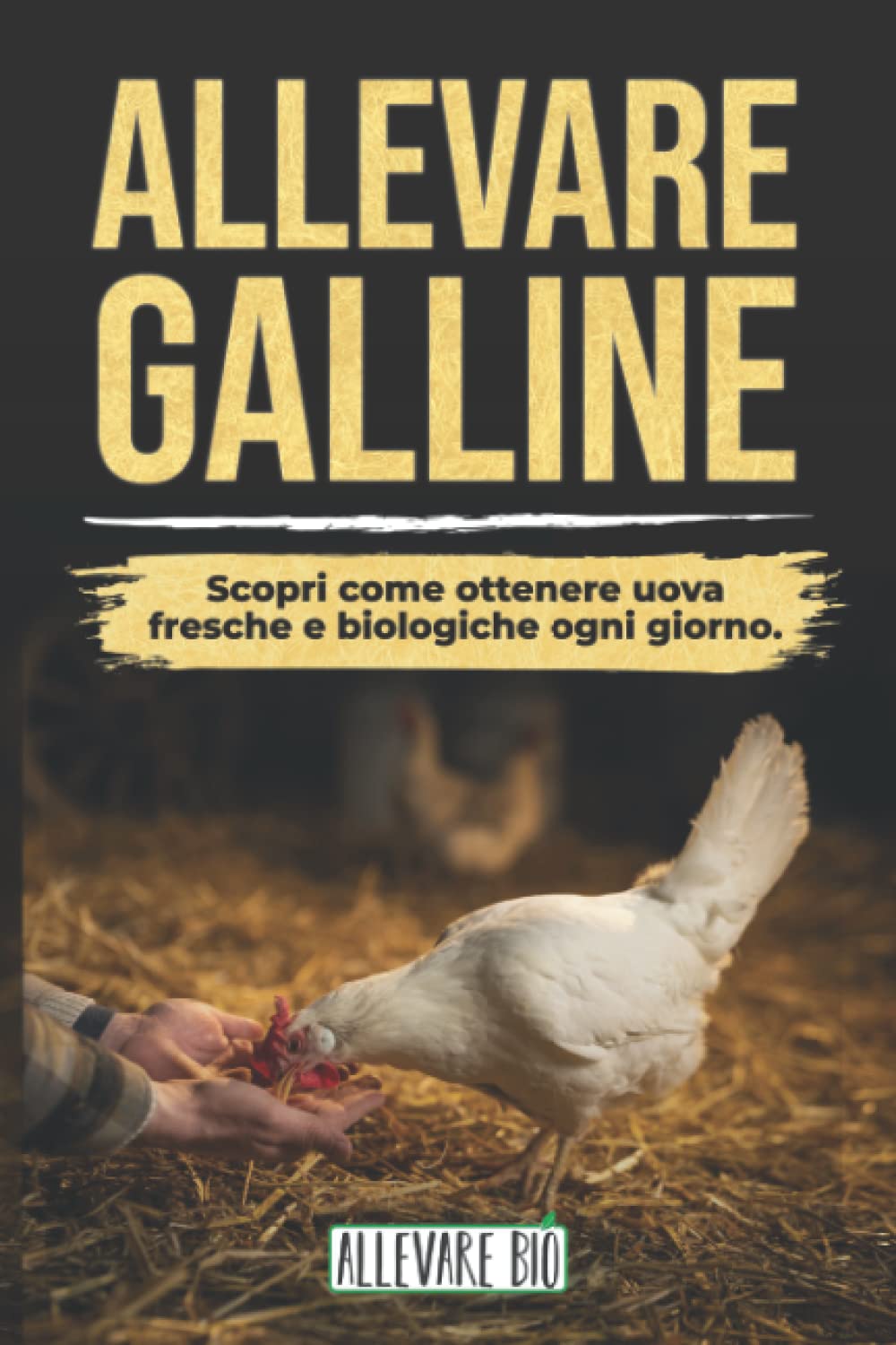 ALLEVARE GALLINE: Scopri come ottenere Uova Fresche e Biologiche ogni giorno. Dalla Gestione del Pollaio alla Cura delle Tue Galline Ovaiole book