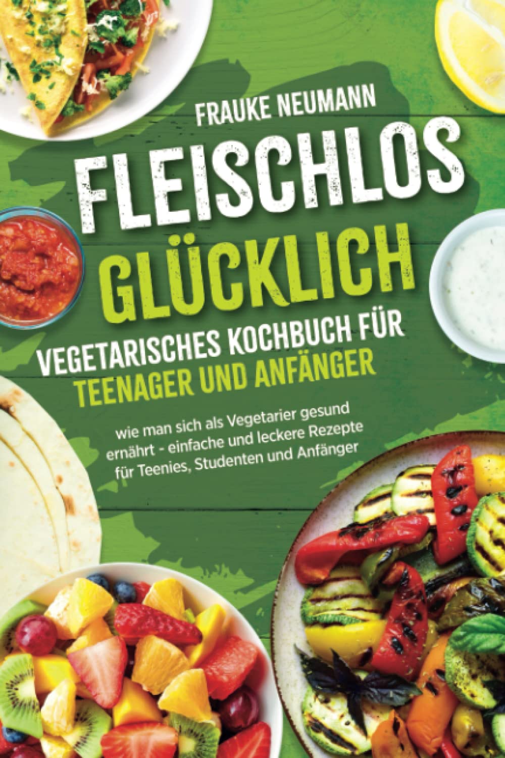 Fleischlos glücklich: vegetarisches Kochbuch für Teenager und Anfänger - wie man sich als Vegetarier gesund ernährt - einfache und leckere Rezepte für Teenies, Studenten und Anfänger book