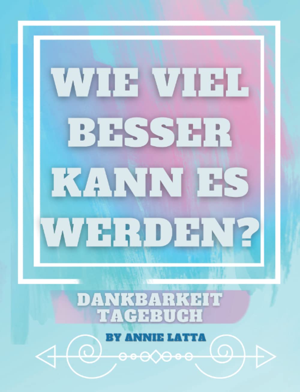 Wie viel besser kann es werden?: Tägliches Dankbarkeits-Tagebuch für mehr Glückseligkeit, Wohlstand & Liebe Lifestyle