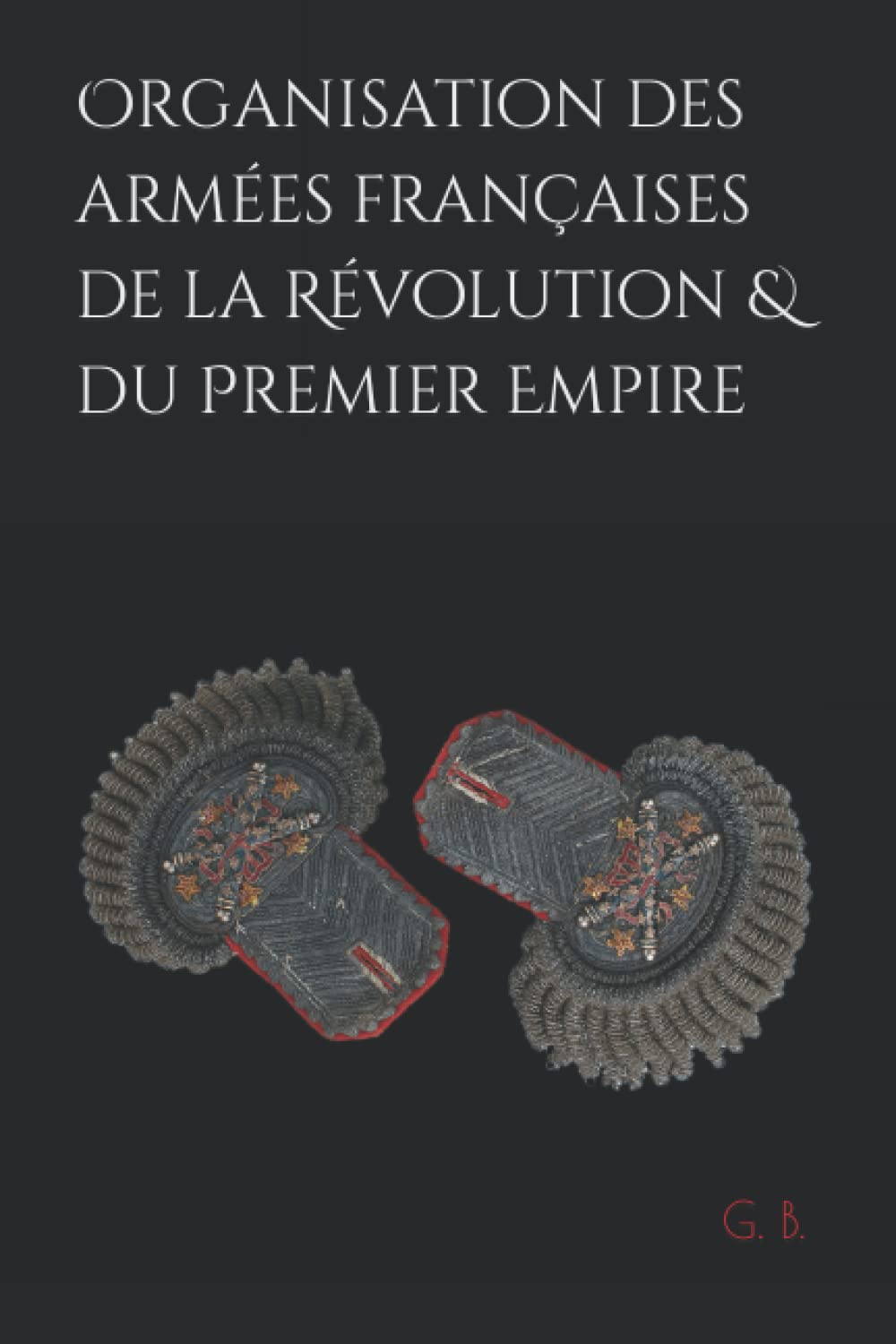 Organisation des armées françaises de la Révolution et du Premier Empire Politics & History