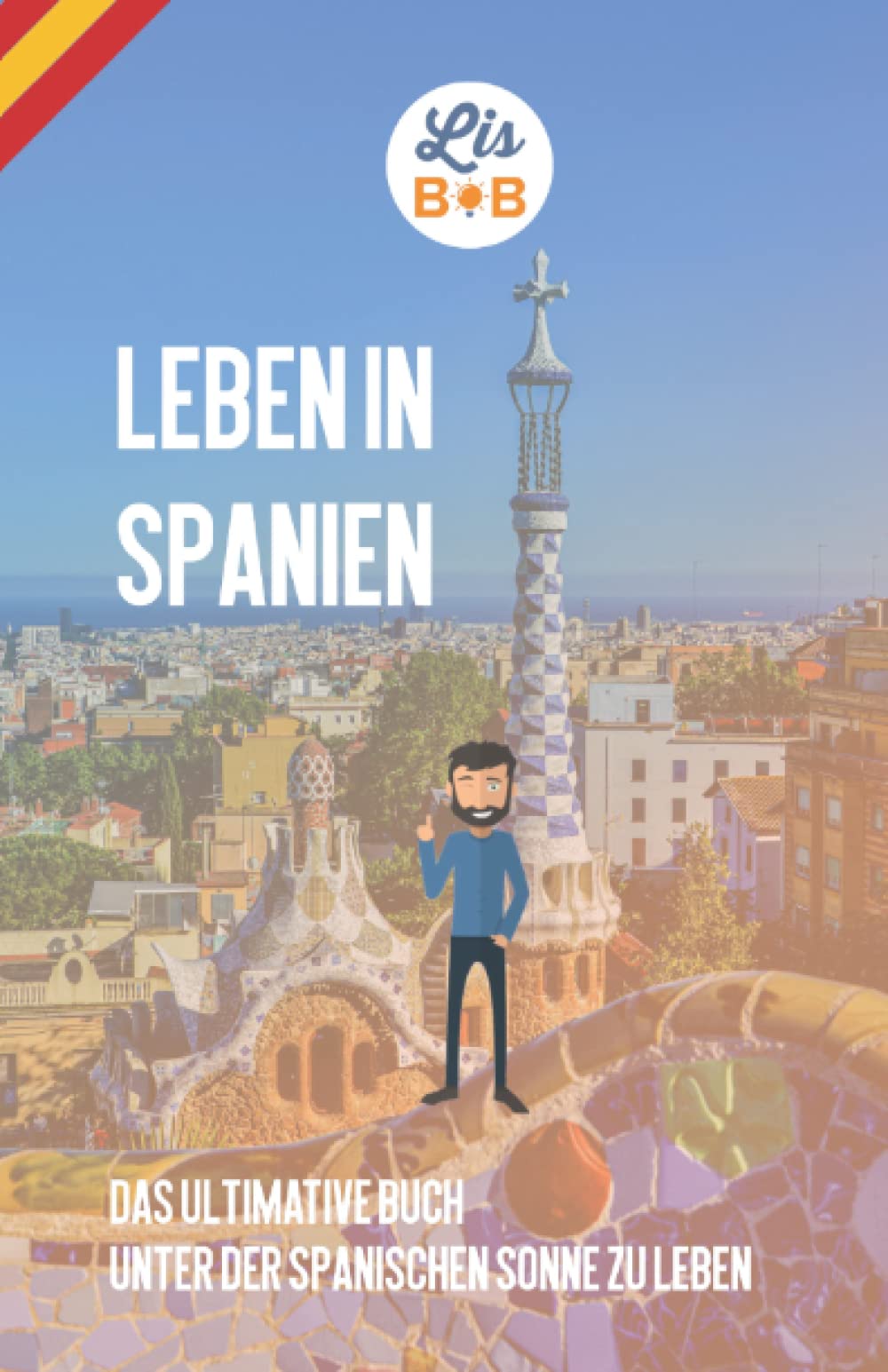 Leben in Spanien: Das ultimative Buch zum Leben unter der spanischen Sonne Travel Guides
