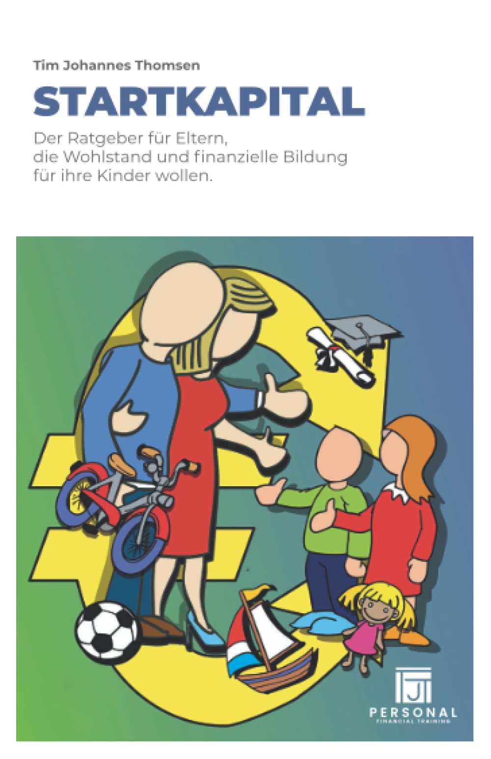 Startkapital: Der Ratgeber für Eltern, die Wohlstand und finanzielle Bildung für ihre Kinder wollen Business, Finance & Career