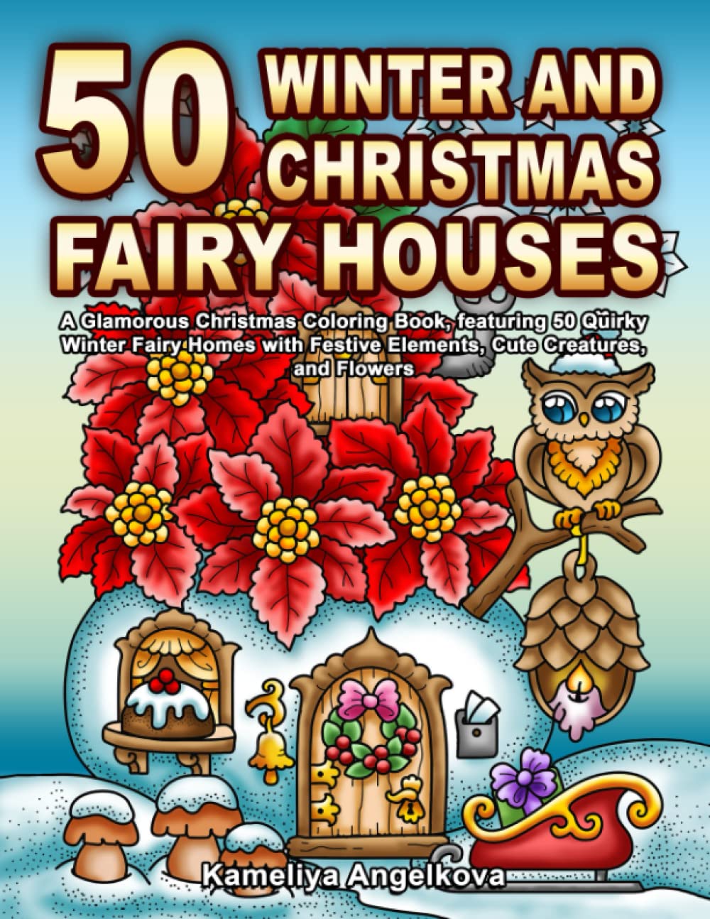 50 WINTER AND CHRISTMAS FAIRY HOUSES: A Glamorous Christmas Coloring Book, featuring 50 Quirky Winter Fairy Homes with Festive Elements, Cute Creatures, and Flowers Film, Art & Culture