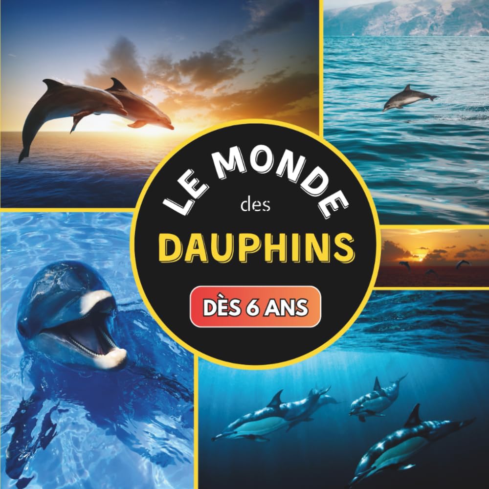 Le Monde des Dauphins dès 6 ans: Livre documentaire animalier sur les dauphins pour les enfants à partir de 6 ans Non-fiction