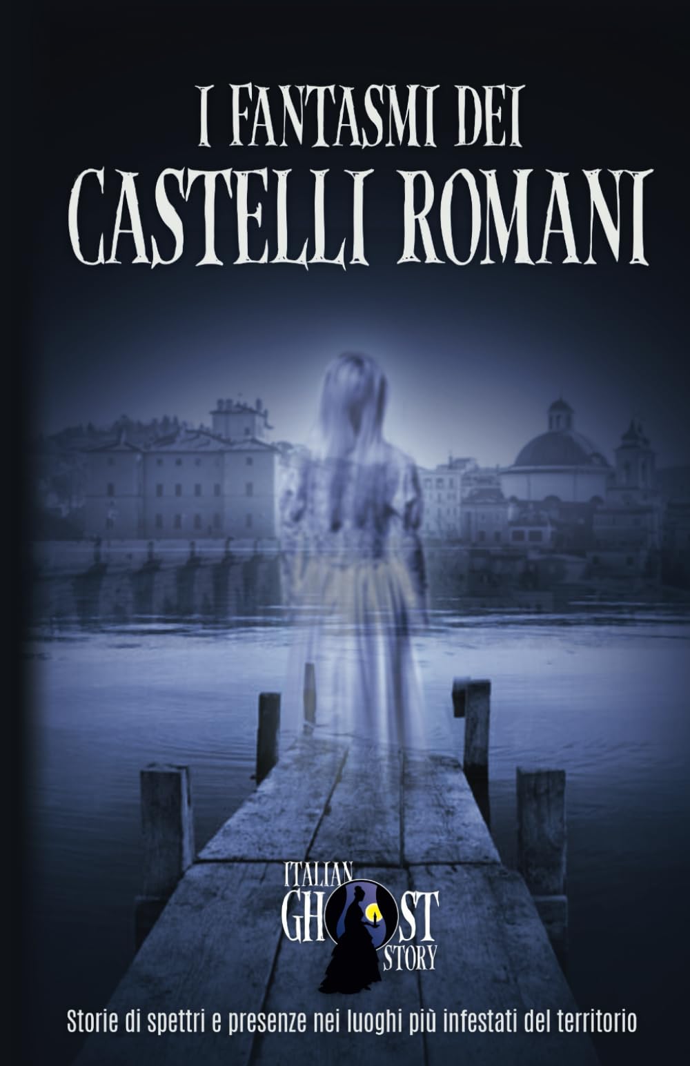 I Fantasmi dei Castelli Romani: Storie di spettri e presenze nei luoghi più infestati dei Castelli Romani book