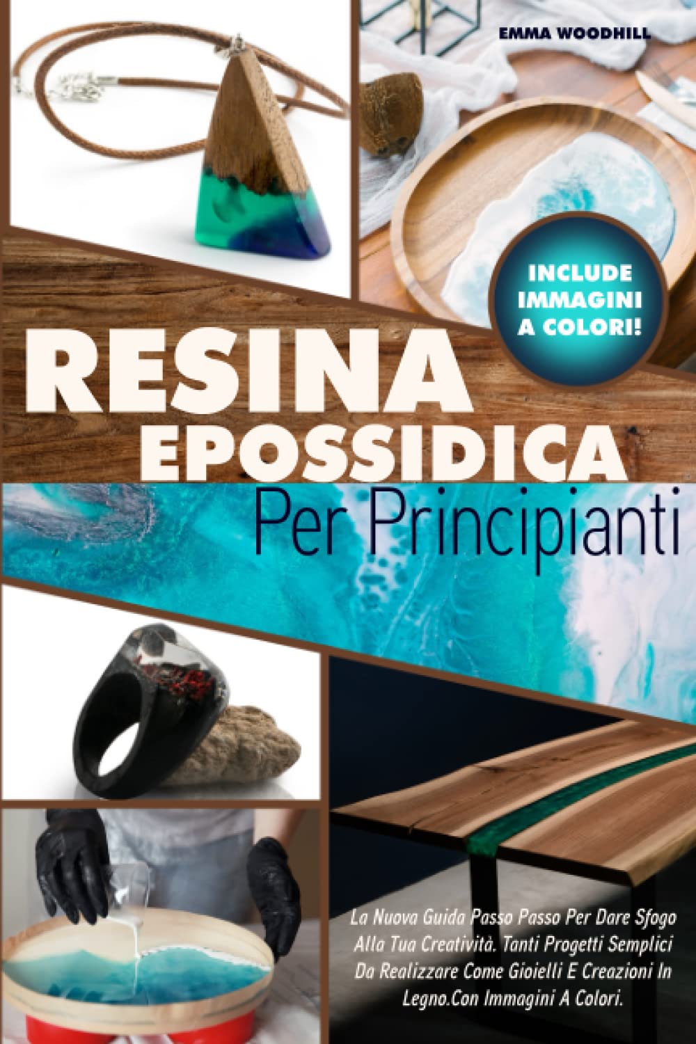 RESINA EPOSSIDICA PER PRINCIPIANTI: La Nuova Guida Passo Passo Per Dare Sfogo Alla Tua Creatività. Tanti Progetti Semplici Da Realizzare Come Gioielli E Creazioni In Legno.Con Immagini A Colori. book