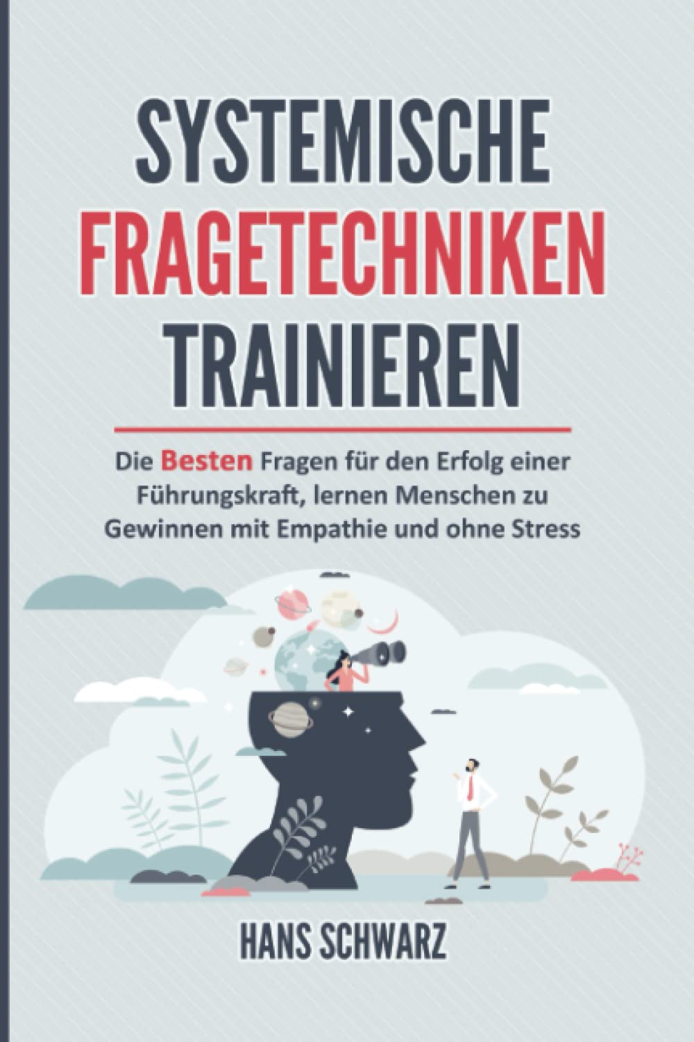 SYSTEMISCHE FRAGETECHNIKEN TRAINIEREN: Alltagskommunikation & Systemische Beratung. Die Besten Fragen für den Erfolg einer Führungskraft, lernen Menschen zu gewinnen mit Empathie und ohne Stress. Contemporary literature Books