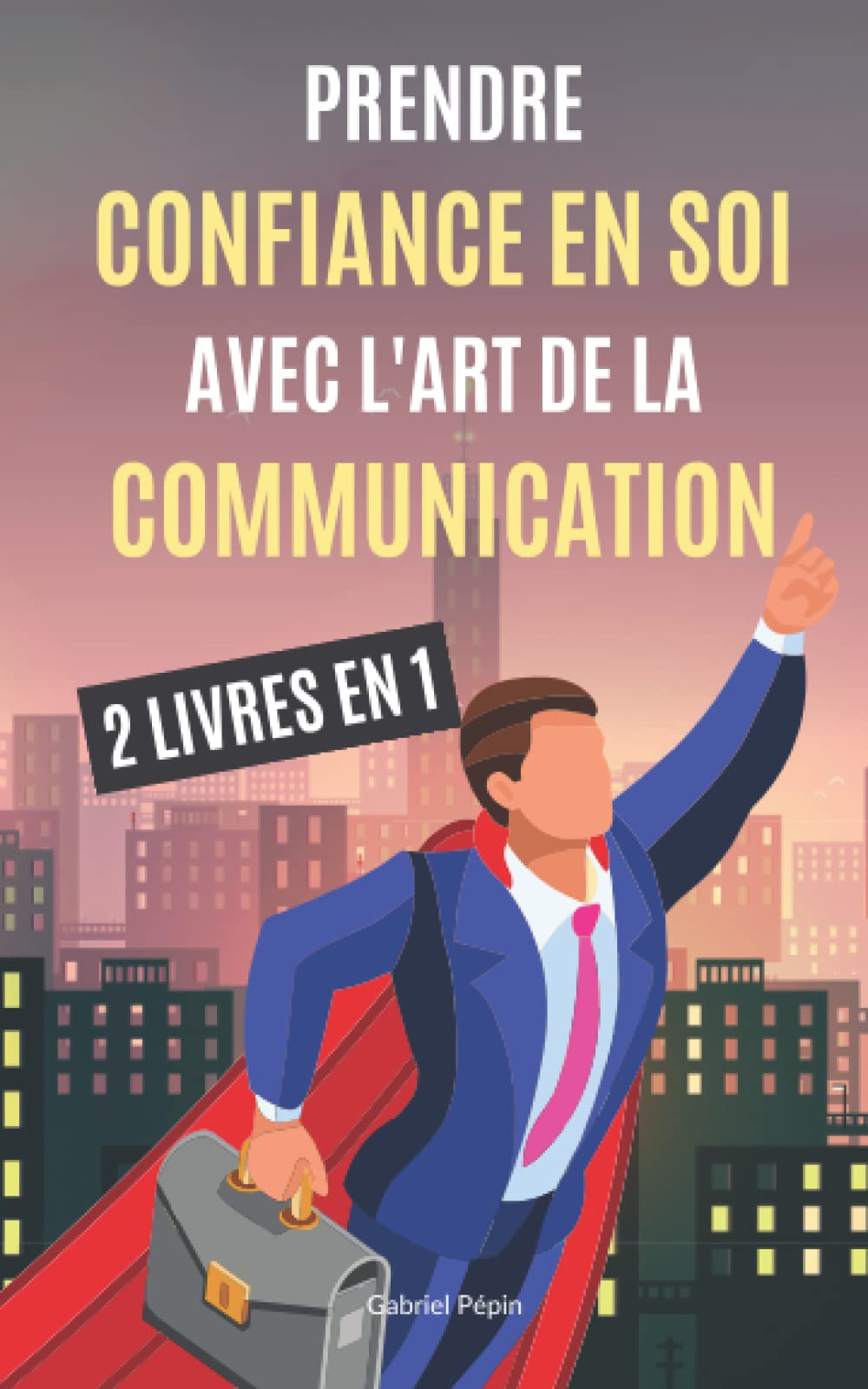Prendre Confiance en Soi avec l'Art de la Communication : 2 LIVRES EN 1: Avoir confiance en soi et avoir une bonne estime de soi, bien s'exprimer pour booster sa confiance en soi book