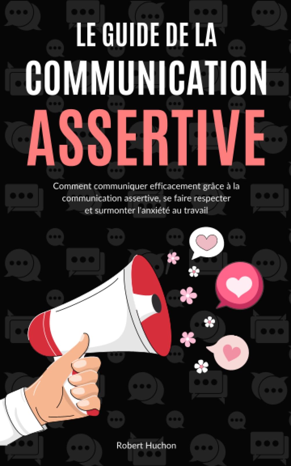 Le Guide de la Communication Assertive: Comment communiquer efficacement grâce à la communication assertive, se faire respecter et surmonter l'anxiété au travail - Communication non violente book