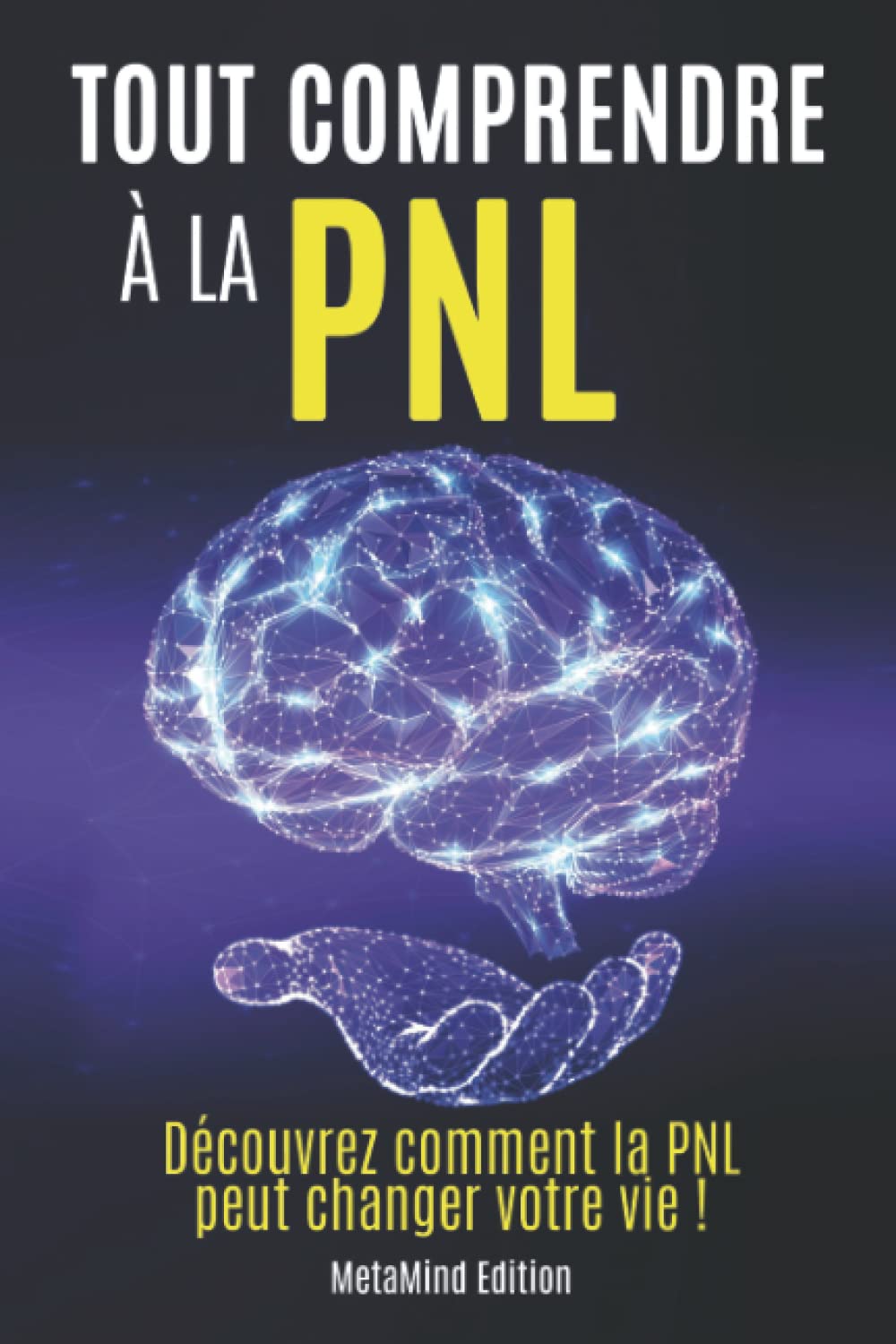 Tout comprendre à la PNL: Découvrez comment la PNL peut changer votre vie ! (Transformez votre vie !) Psychology