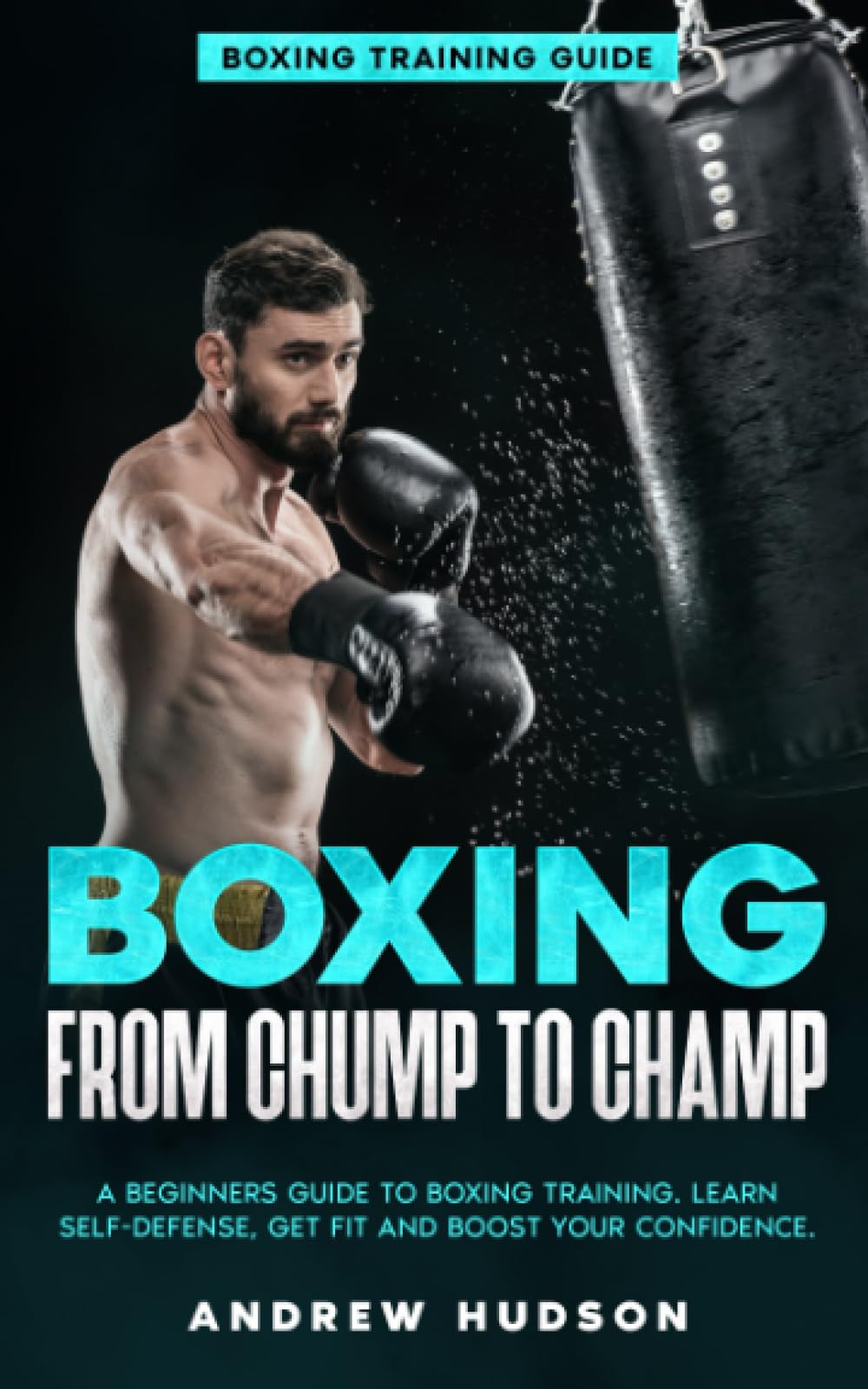 Boxing from Chump to Champ: A Beginners Guide to Boxing Training. Learn Self-Defense, Get Fit and Boost Your Confidence Health, Nutrition & Fitness