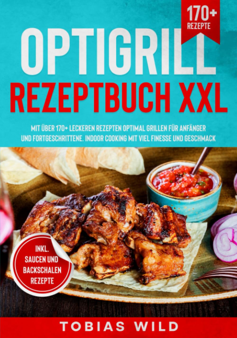 Optigrill Rezeptbuch XXL: Mit über 170+ leckeren Rezepten optimal grillen für Anfänger und Fortgeschrittene. Indoor Cooking mit viel Finesse und Geschmack. Inkl. Saucen & Dips Drama