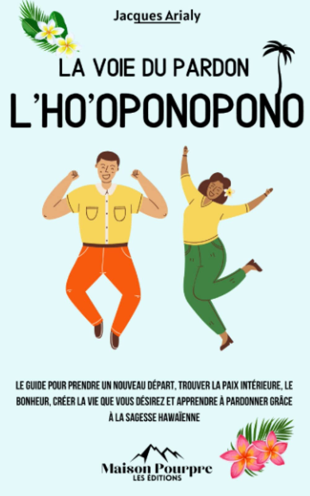 La voie du pardon l’Ho’oponopono: Le guide pour prendre un nouveau départ, trouver la paix intérieure, le bonheur, créer la vie que vous désirez et apprendre à pardonner grâce à la sagesse hawaïenne Religion & Esotericism