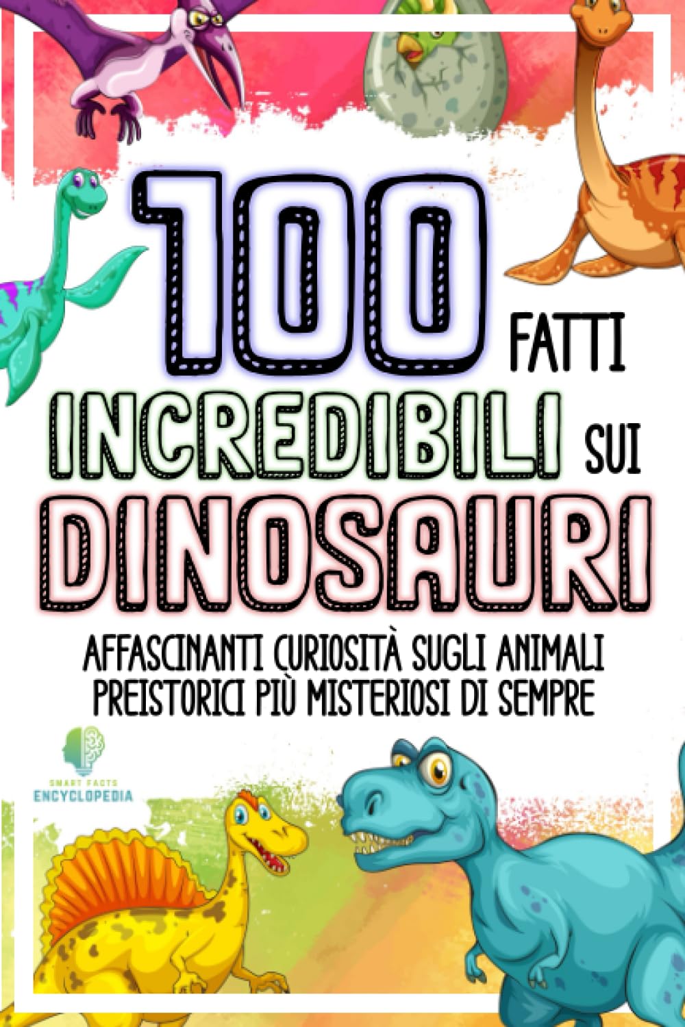 100 FATTI INCREDIBILI SUI DINOSAURI: Affascinanti Curiosità sugli Animali Preistorici Più Misteriosi di Sempre (FATTI INCREDIBILI & CURIOSITÀ) Social Sciences