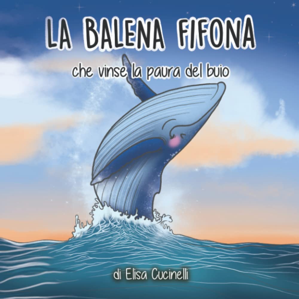 La Balena Fifona che vinse la paura del buio: Favola illustrata per bambini. L'incredibile viaggio di una piccola balena che affrontò le sue paure. Novels & Short Stories
