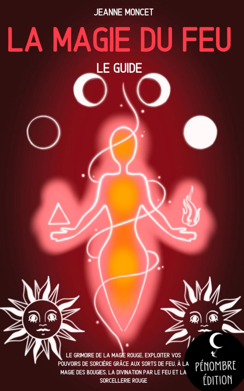 La magie du feu (le guide): Le grimoire de la magie rouge, exploiter vos pouvoirs de sorcière grâce aux sorts de feu, à la magie des bougies, la ... rouge (La magie des élements, Band 4) Religion & Esotericism
