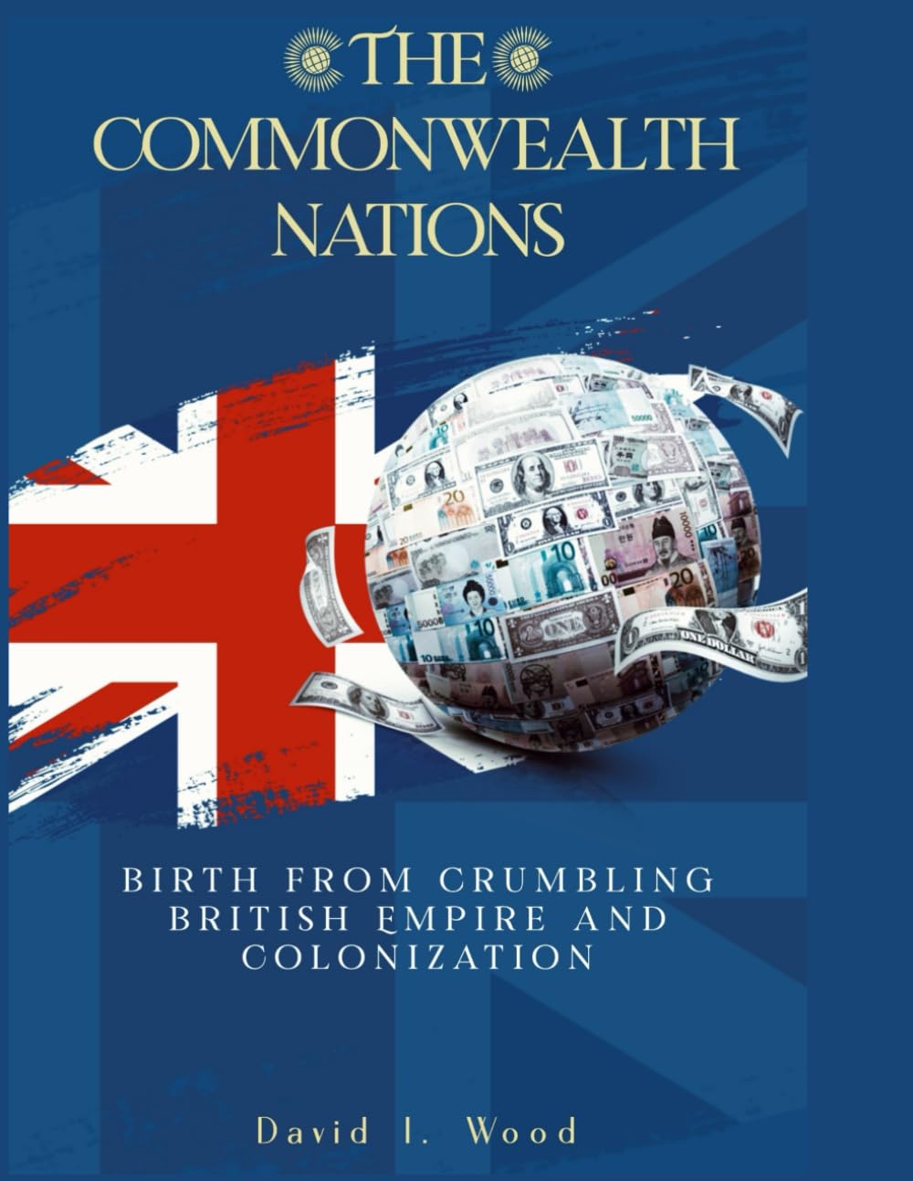 The Commonwealth Nations: Birth from Crumbling British Empire and colonization (Monarchy and Governance) Biographies & Memoirs