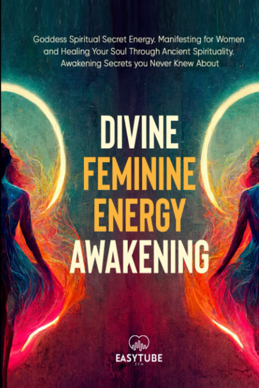 Divine Feminine Energy: Goddess Spiritual Secret Energy. Manifesting for Women and Healing Your Soul Through Ancient Spirituality. Awakening Secrets you Never Knew About. (Spiritual Awakening) Lifestyle