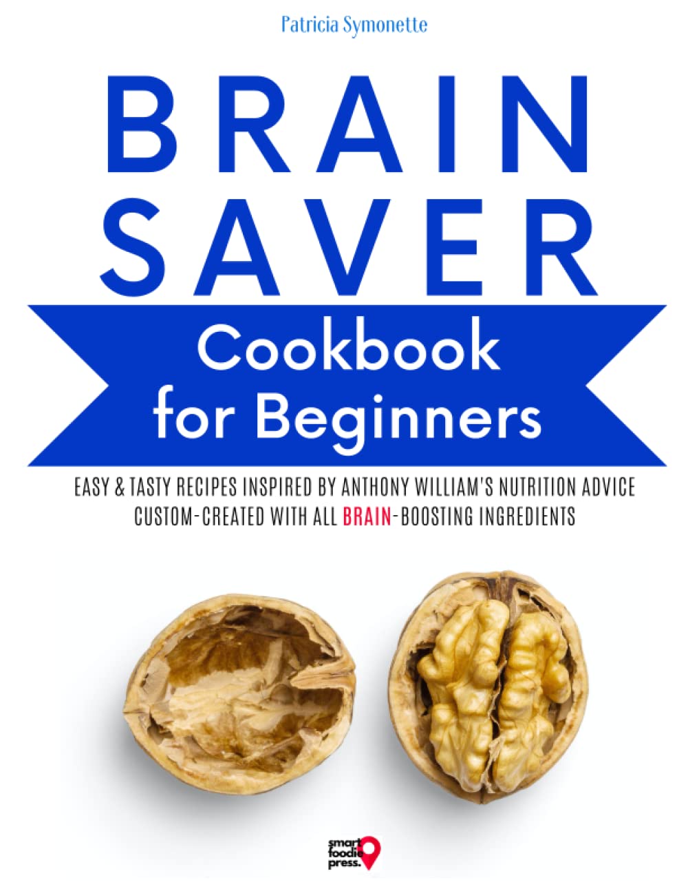 Brain Saver Cookbook for Beginners: Easy & Tasty Recipes Inspired by Anthony William's Nutrition Advice, Custom-Created with All Brain-Boosting Ingredients Health, Nutrition & Fitness