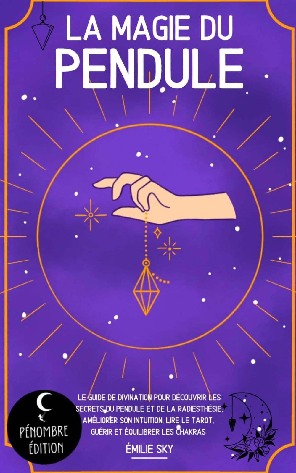 La magie du pendule: Le guide de divination pour découvrir les secrets du pendule et de la radiesthésie, améliorer son intuition, lire le tarot, guérir et équilibrer les chakras Religion & Esotericism