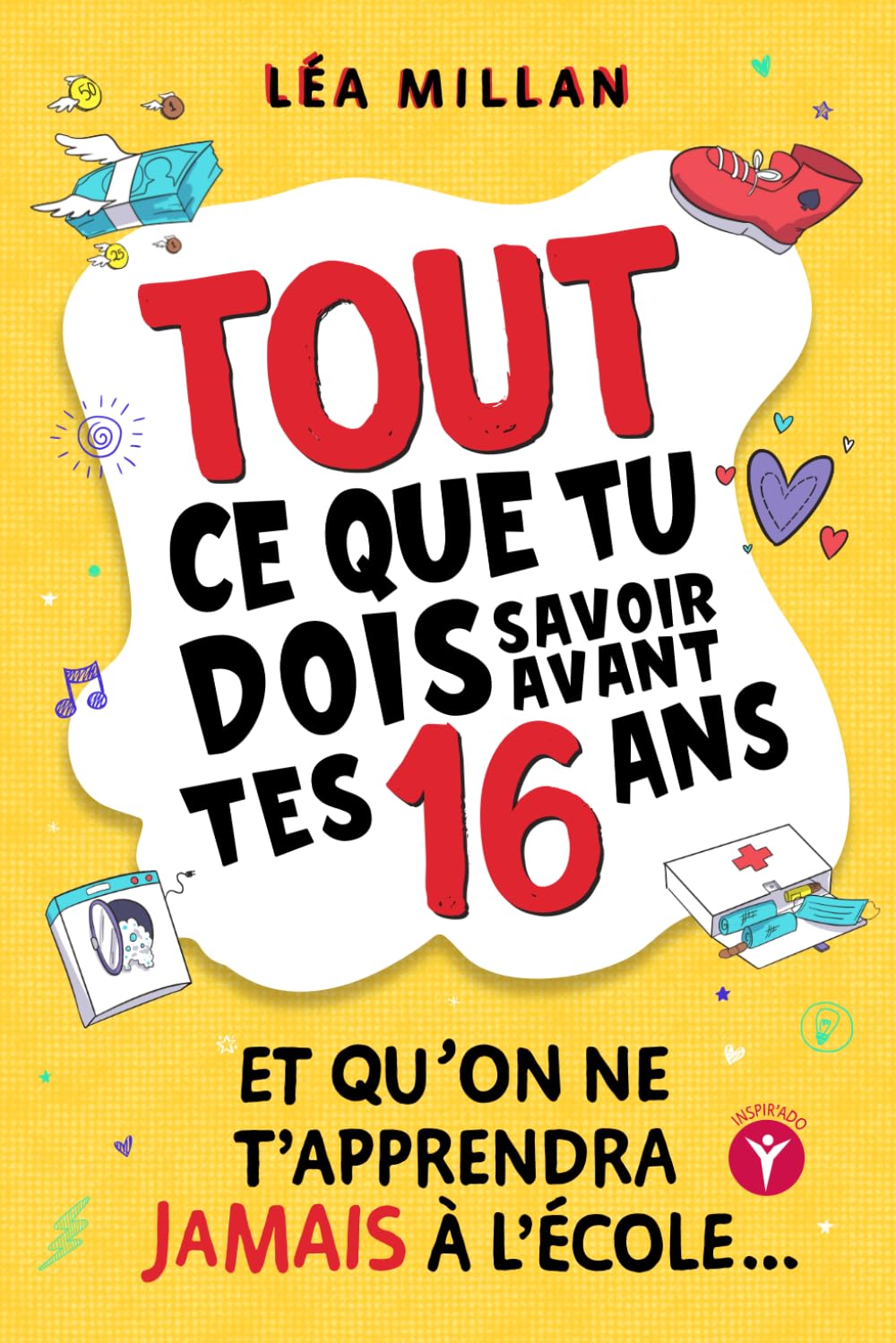 Tout ce que tu dois savoir avant tes 16 ans et qu’on ne t’apprendra jamais à l’école....: livre pour ados pour apprendre à cuisiner, gérer son argent, se faire des amis et avoir confiance en soi. Education