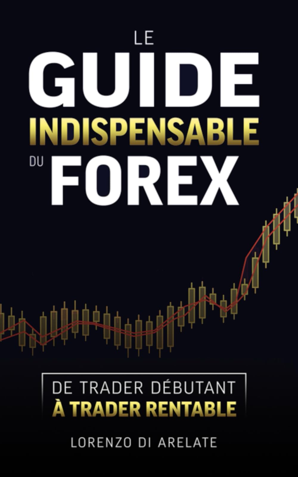 Le guide indispensable du Forex: De trader débutant à trader rentable Business, Finance & Career