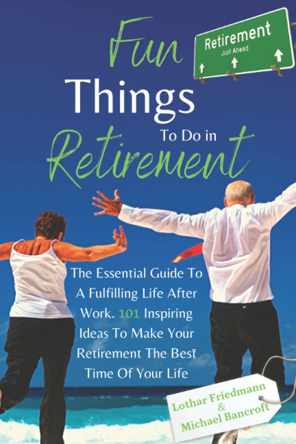 Fun Things To Do in Retirement: The Essential Guide To A Fulfilling Life After Work. 101 Inspiring Ideas To Make Your Retirement The Best Time Of Your Life book