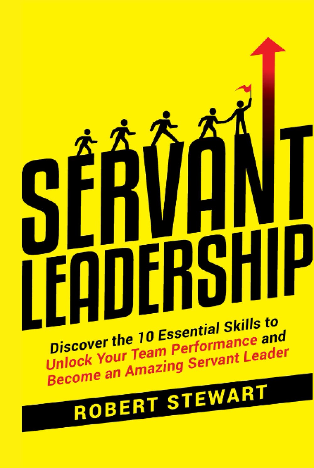 Servant Leadership: Discover the 10 Essential Skills To Unlock Your Team Performance And Become an Amazing Servant Leader Business, Finance & Career