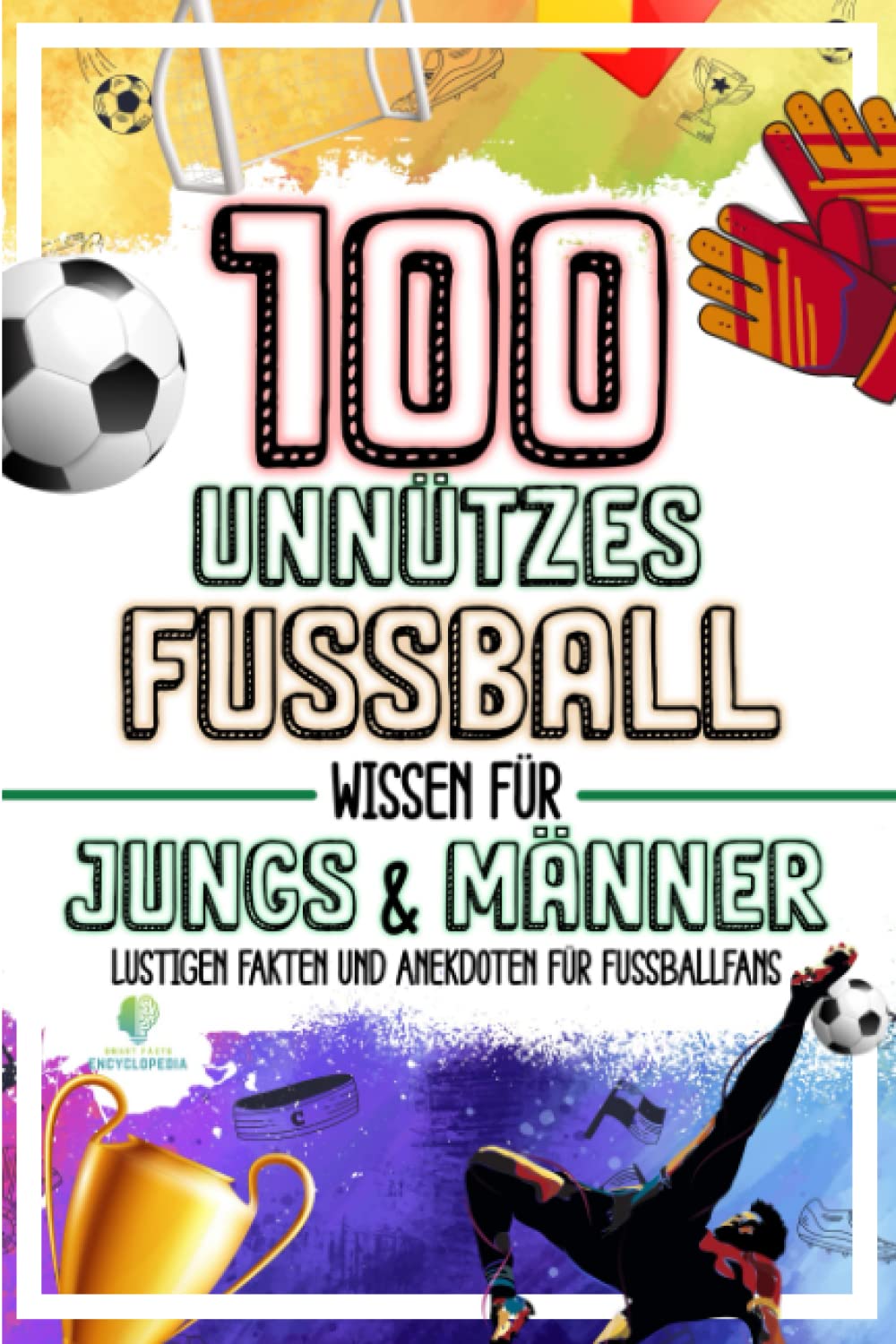 100 UNNUTZES FUSSBALL WISSEN FÜR JUNGS UND MÄNNER: Lustigen Fakten und Anekdoten für Fussballfans | Idealen Fussball Geschenke für Männer & Jungen (UNGLAUBLICHEN FAKTEN & KURIOSITÄTEN) Leisure & Fun
