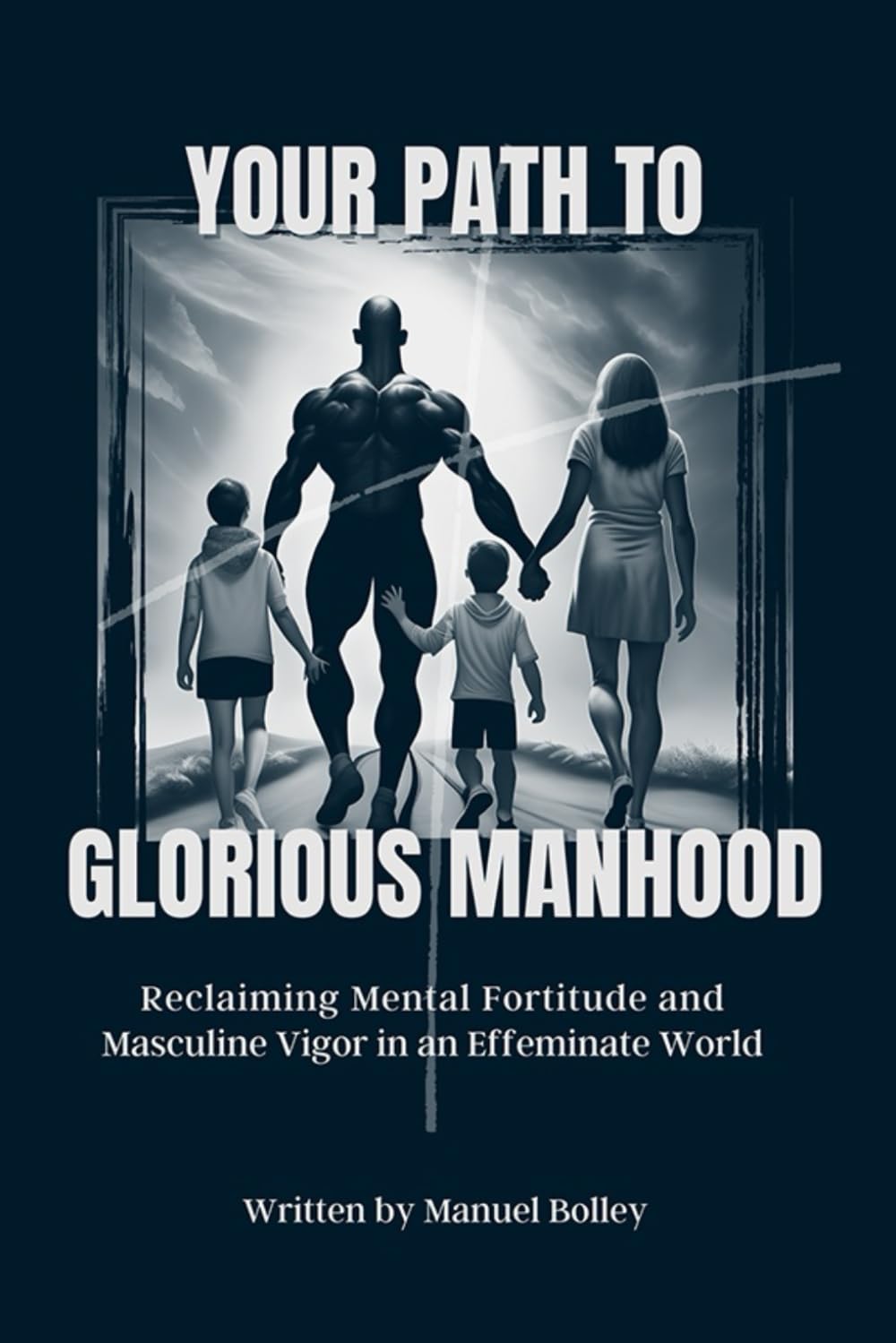 Your Path To Glorious Manhood: Reclaiming Mental Fortitude And Masculine Vigor In An Effeminate World Self-help