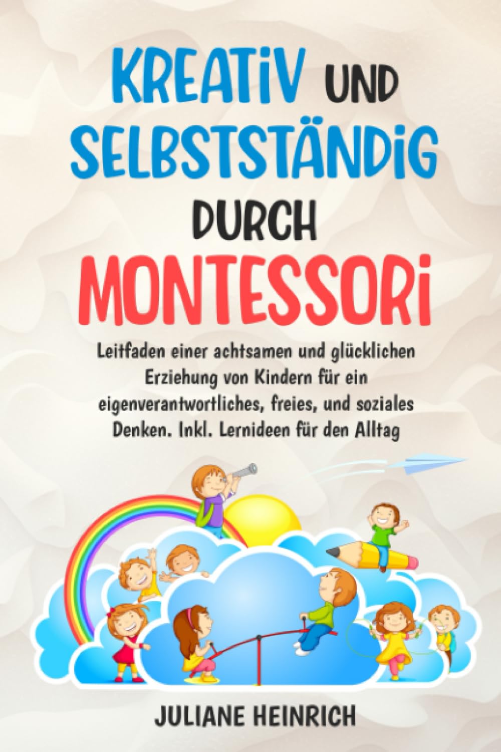 Kreativ und selbstständig durch Montessori: Bausteine einer achtsamen und glücklichen Erziehung von Kindern neu entdecken und umsetzen. Inkl. praktischer und spielerischer Umsetzung für den Alltag. Parents & Children
