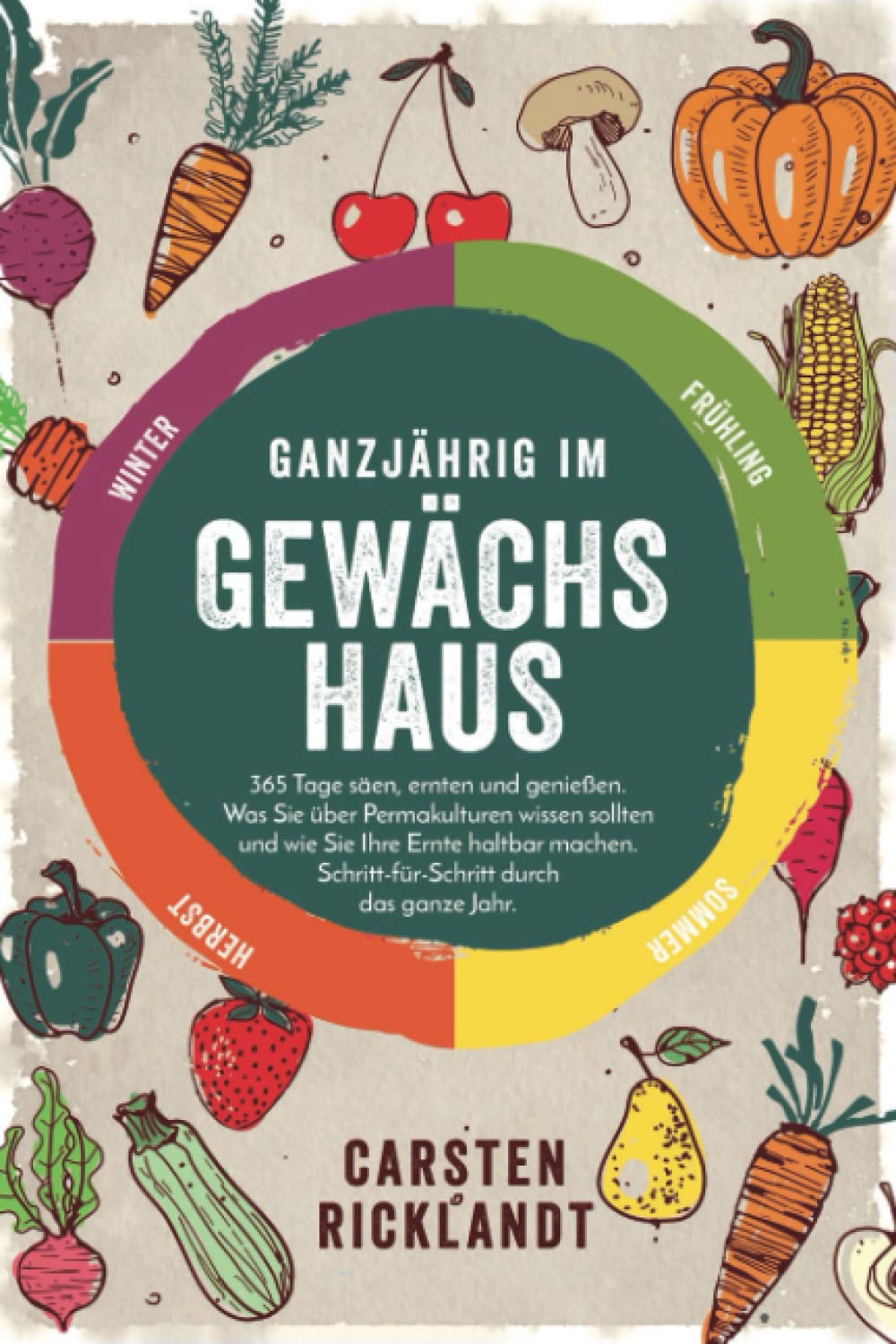 Ganzjährig im Gewächshaus: 365 Tage säen, ernten und genießen. Was Sie über Permakulturen wissen sollten und wie Sie Ihre Ernte haltbar machen. Schritt-für-Schritt durch das ganze Jahr. Mathematics