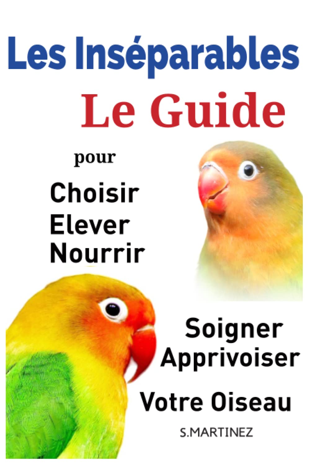 Les Inséparables: Le Guide pour Choisir, Elever, Nourrir, Soigner Et Apprivoiser vos Oiseaux book
